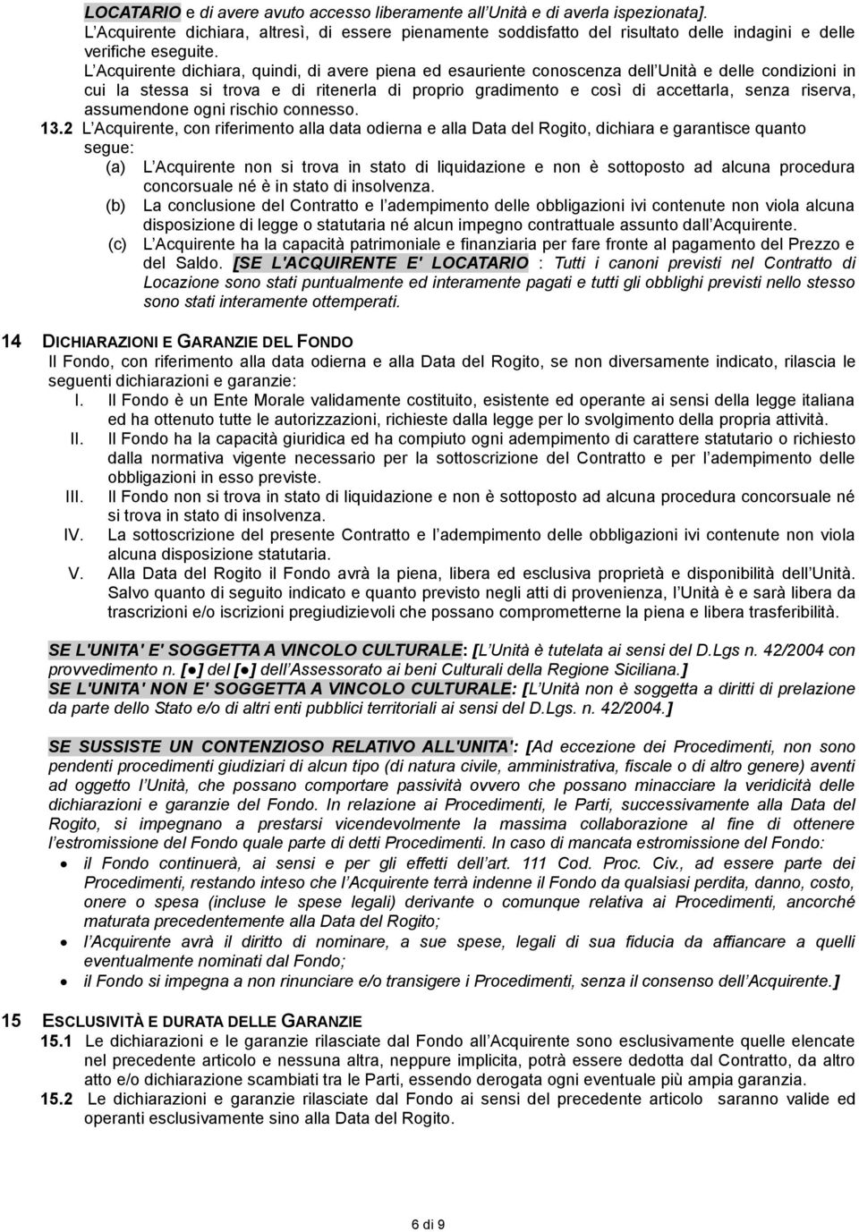 L Acquirente dichiara, quindi, di avere piena ed esauriente conoscenza dell Unità e delle condizioni in cui la stessa si trova e di ritenerla di proprio gradimento e così di accettarla, senza