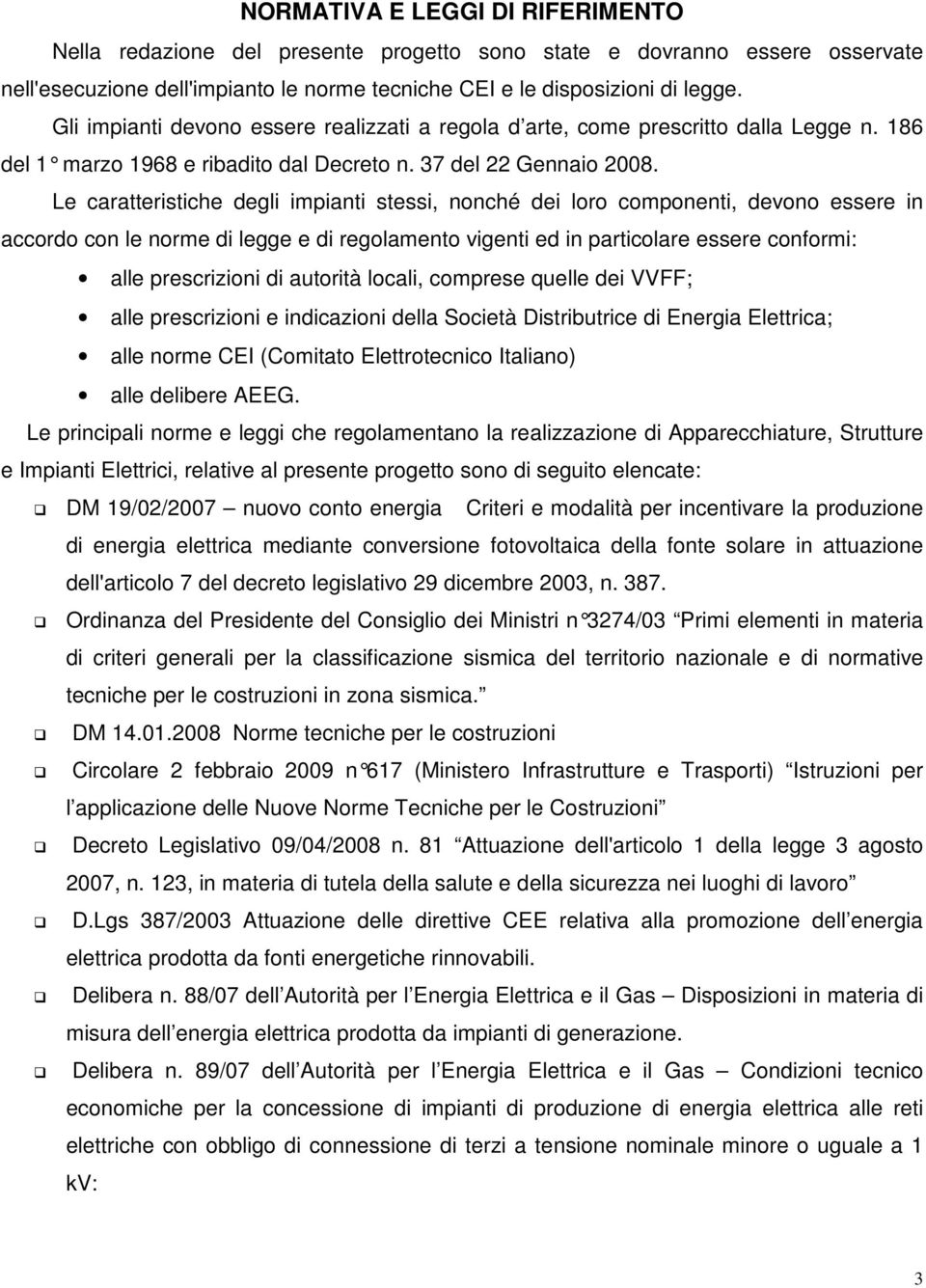 Le caratteristiche degli impianti stessi, nonché dei loro componenti, devono essere in accordo con le norme di legge e di regolamento vigenti ed in particolare essere conformi: alle prescrizioni di