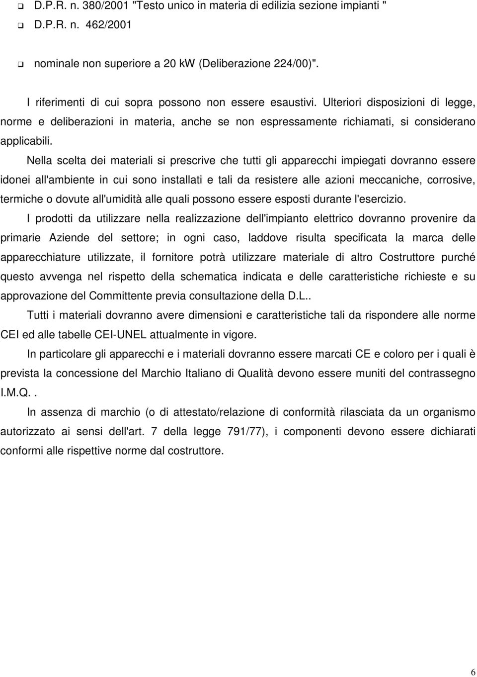 Nella scelta dei materiali si prescrive che tutti gli apparecchi impiegati dovranno essere idonei all'ambiente in cui sono installati e tali da resistere alle azioni meccaniche, corrosive, termiche o