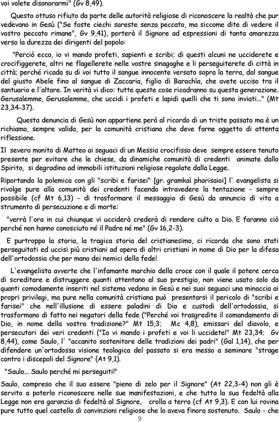 Gv 9,41), porterà il Signore ad espressioni di tanta amarezza verso la durezza dei dirigenti del popolo: "Perciò ecco, io vi mando profeti, sapienti e scribi; di questi alcuni ne ucciderete e