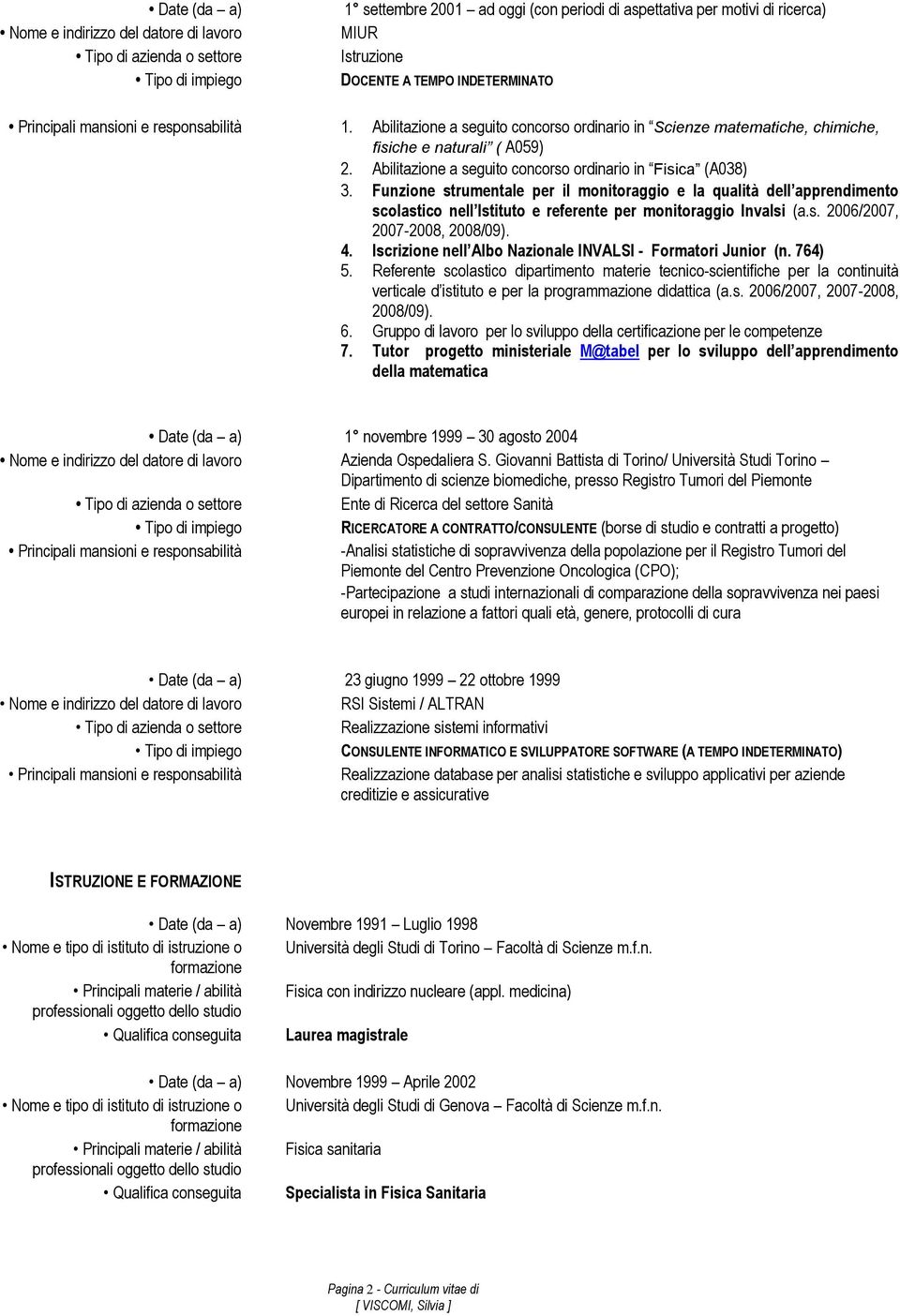 Funzione strumentale per il monitoraggio e la qualità dell apprendimento scolastico nell Istituto e referente per monitoraggio Invalsi (a.s. 2006/2007, 2007-2008, 2008/09). 4.