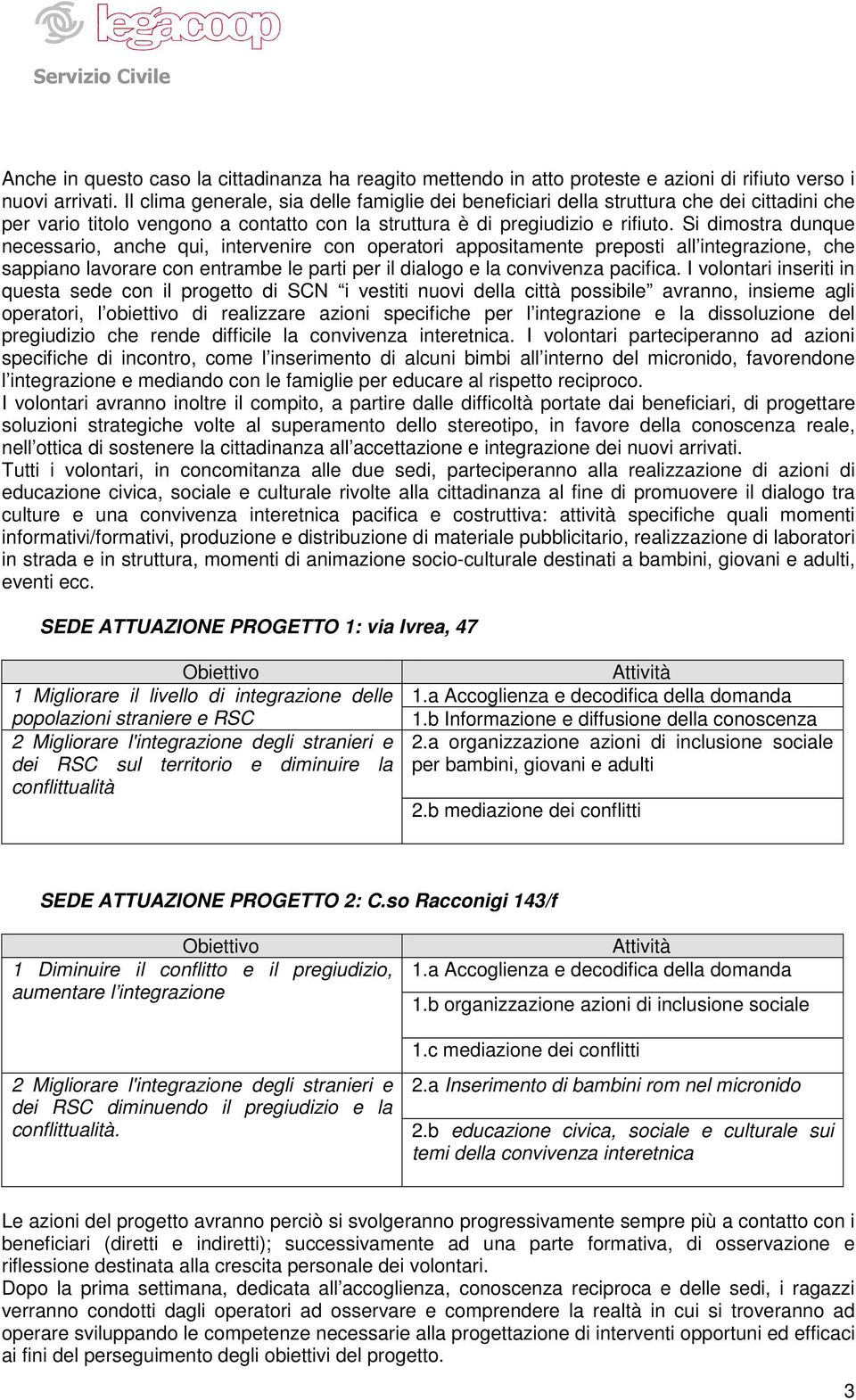 Si dimostra dunque necessario, anche qui, intervenire con operatori appositamente preposti all integrazione, che sappiano lavorare con entrambe le parti per il dialogo e la convivenza pacifica.