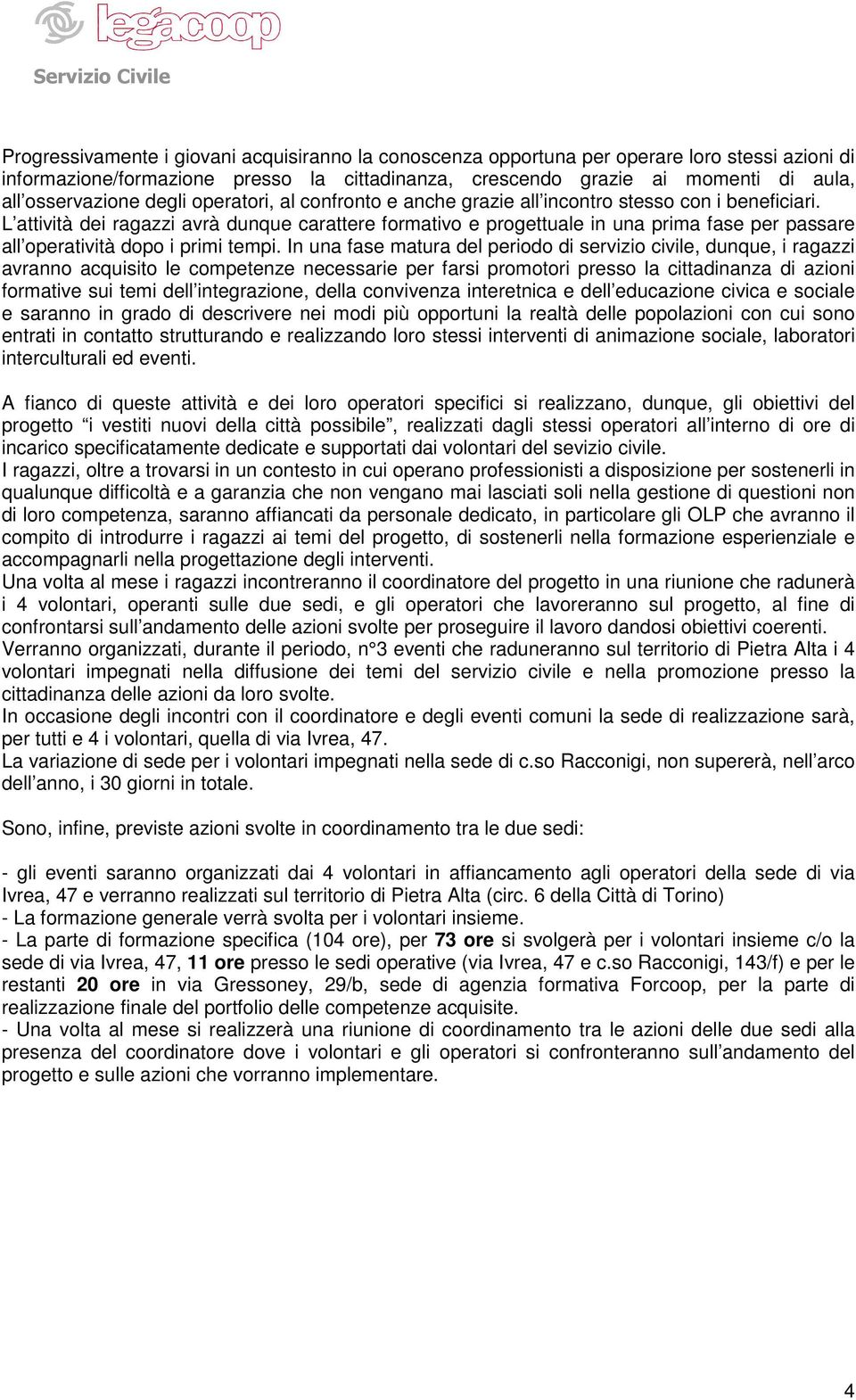 L attività dei ragazzi avrà dunque carattere formativo e progettuale in una prima fase per passare all operatività dopo i primi tempi.