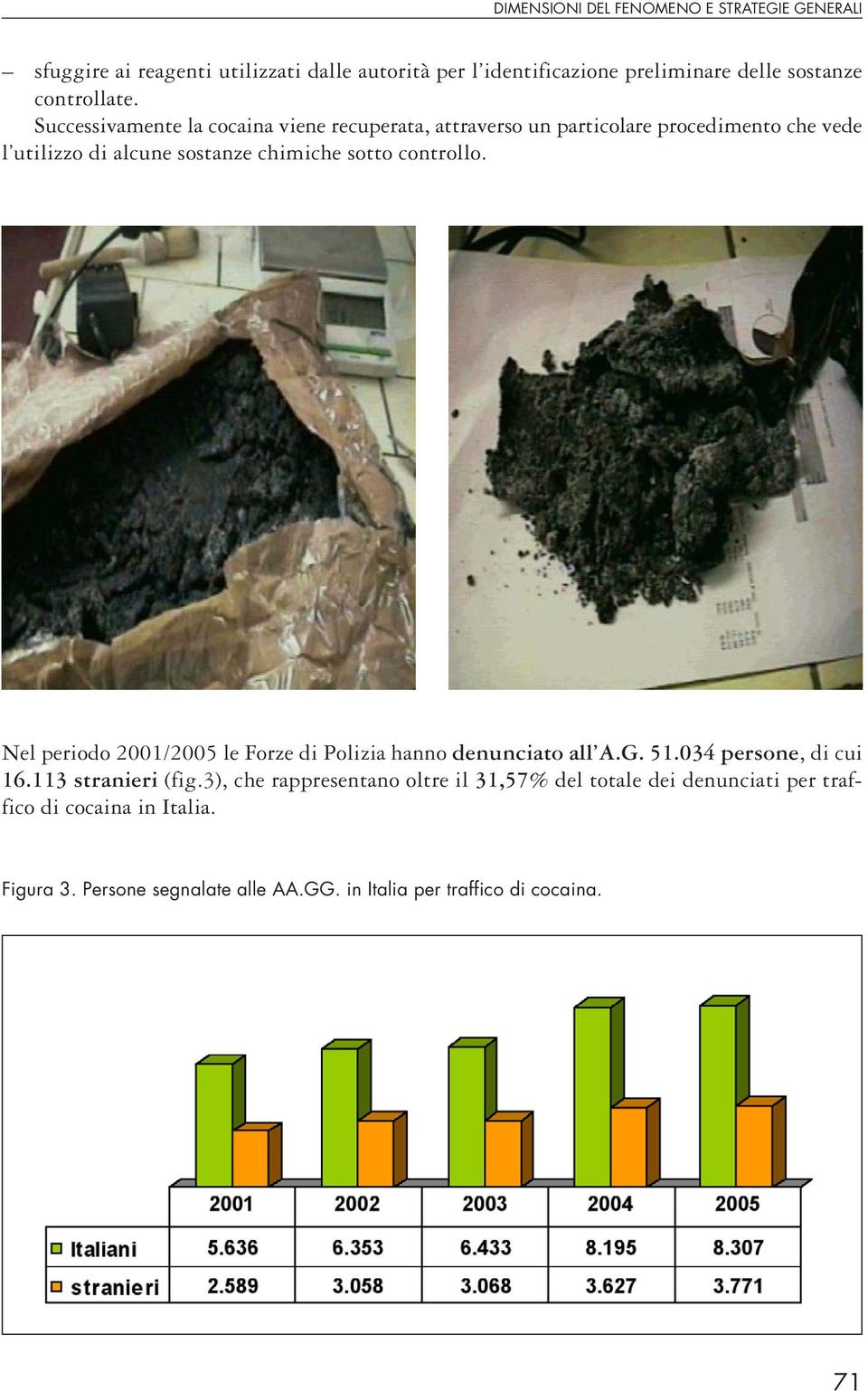 Successivamente la cocaina viene recuperata, attraverso un particolare procedimento che vede l utilizzo di alcune sostanze chimiche sotto controllo.