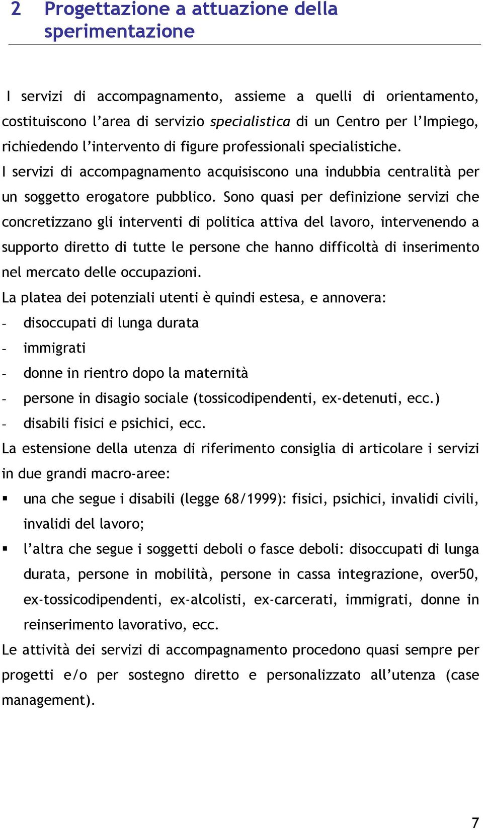 Sono quasi per definizione servizi che concretizzano gli interventi di politica attiva del lavoro, intervenendo a supporto diretto di tutte le persone che hanno difficoltà di inserimento nel mercato