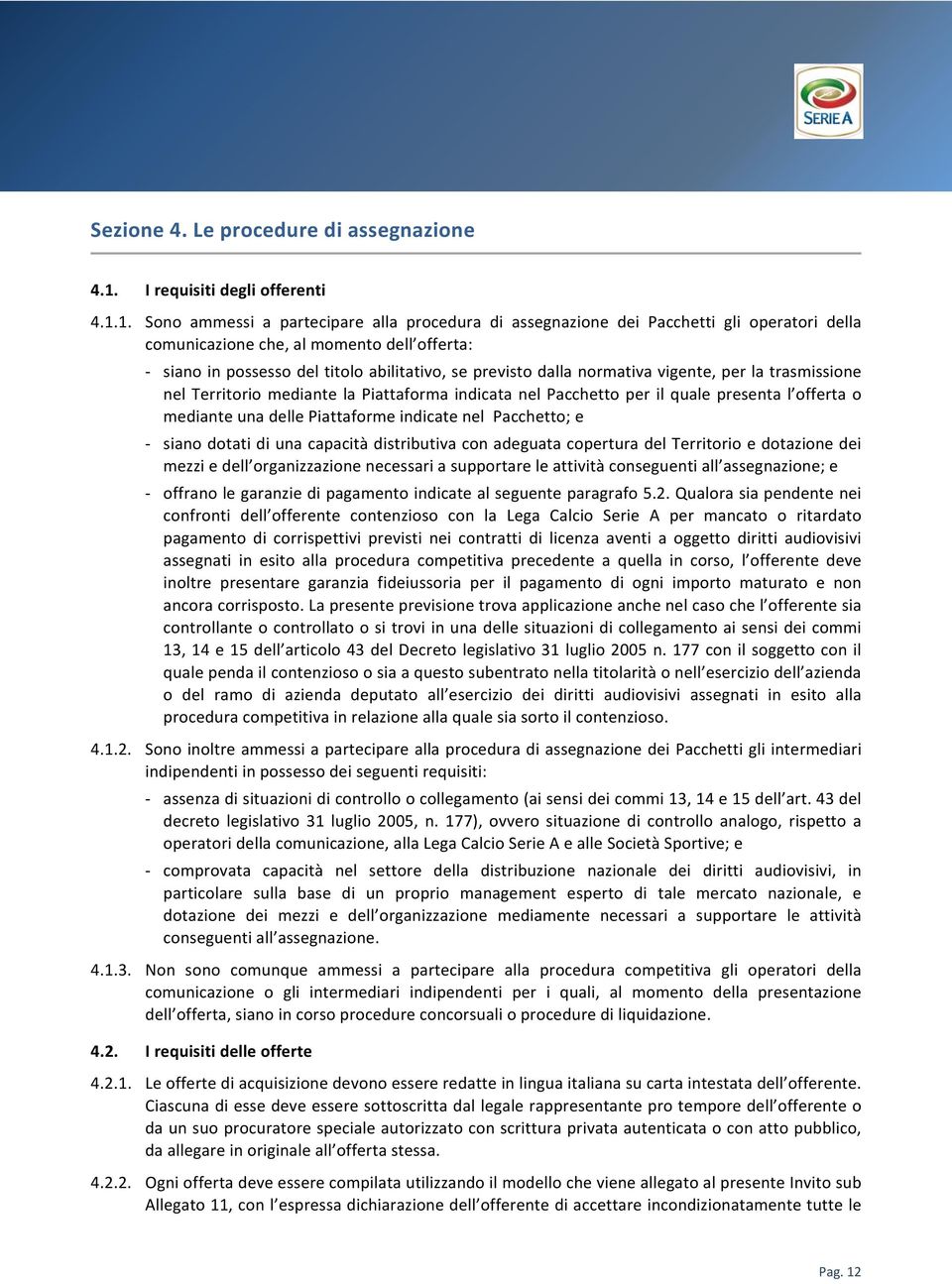 1. Sono ammessi a partecipare alla procedura di assegnazione dei Pacchetti gli operatori della comunicazione che, al momento dell offerta: siano in possesso del titolo abilitativo, se previsto dalla