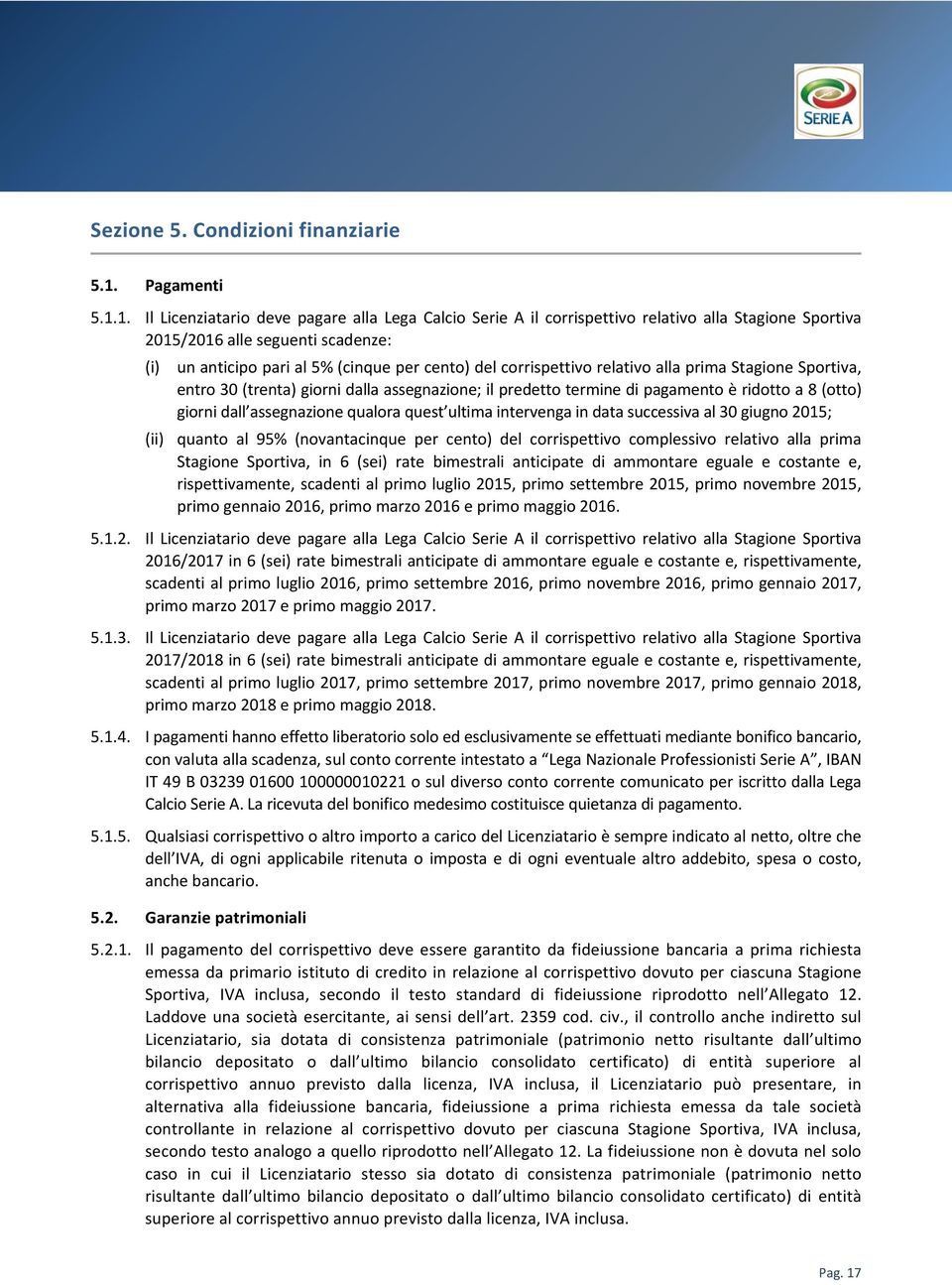 1. Il Licenziatario deve pagare alla Lega Calcio Serie A il corrispettivo relativo alla Stagione Sportiva 2015/2016 alle seguenti scadenze: (i) un anticipo pari al 5% (cinque per cento) del