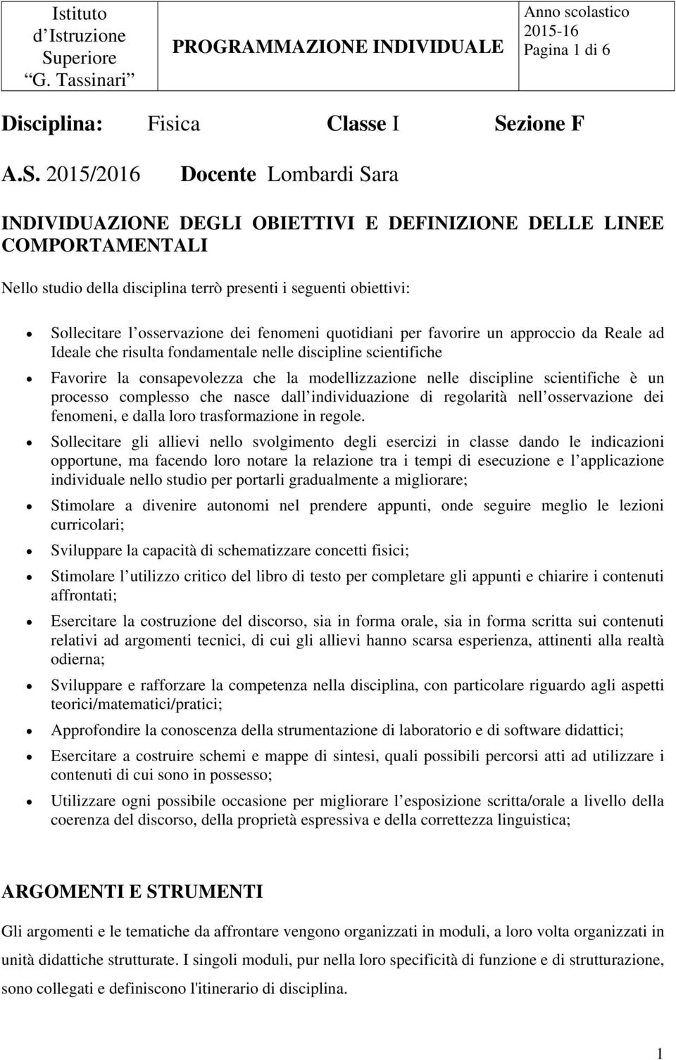 2015/2016 Docente Lombardi Sara INDIVIDUAZIONE DEGLI OBIETTIVI E DEFINIZIONE DELLE LINEE COMPORTAMENTALI Nello studio della disciplina terrò presenti i seguenti obiettivi: Sollecitare l osservazione