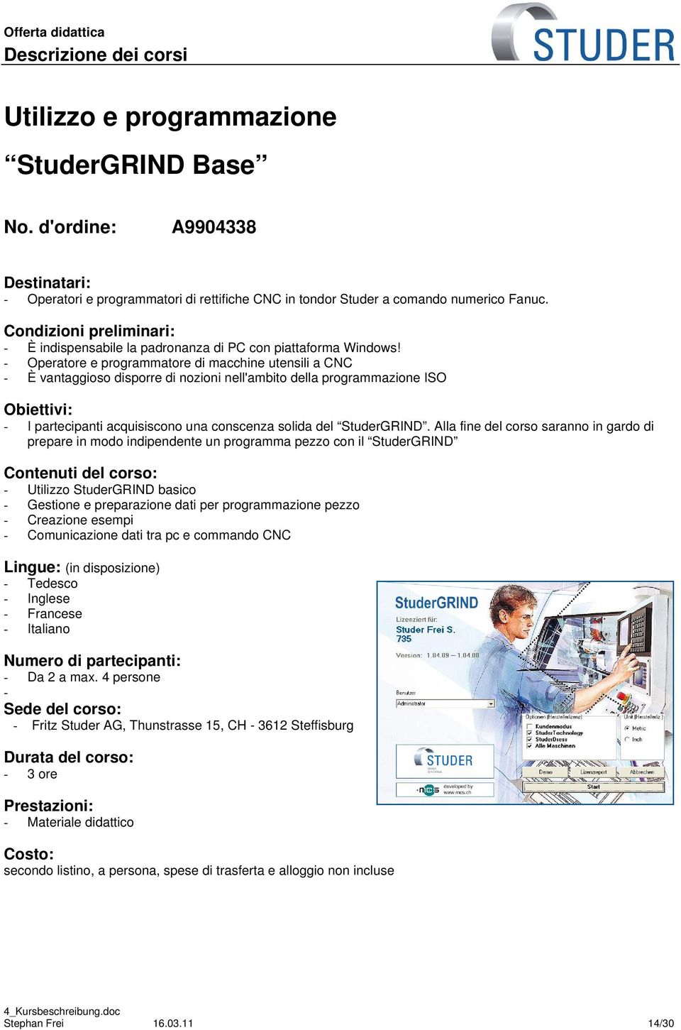 - Operatore e programmatore di macchine utensili a CNC - È vantaggioso disporre di nozioni nell'ambito della programmazione ISO Obiettivi: - I partecipanti acquisiscono una conscenza solida del