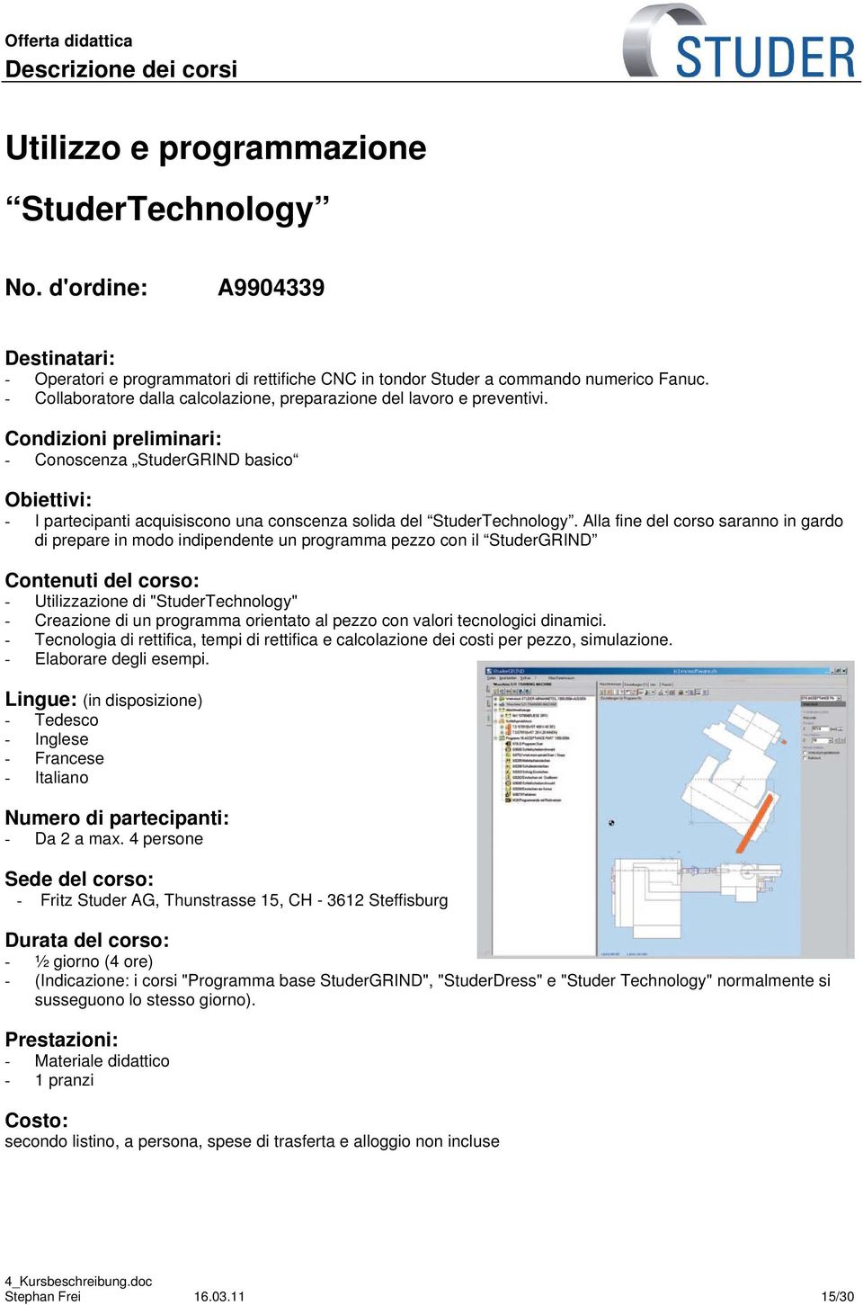 Condizioni preliminari: - Conoscenza StuderGRIND basico Obiettivi: - I partecipanti acquisiscono una conscenza solida del StuderTechnology.