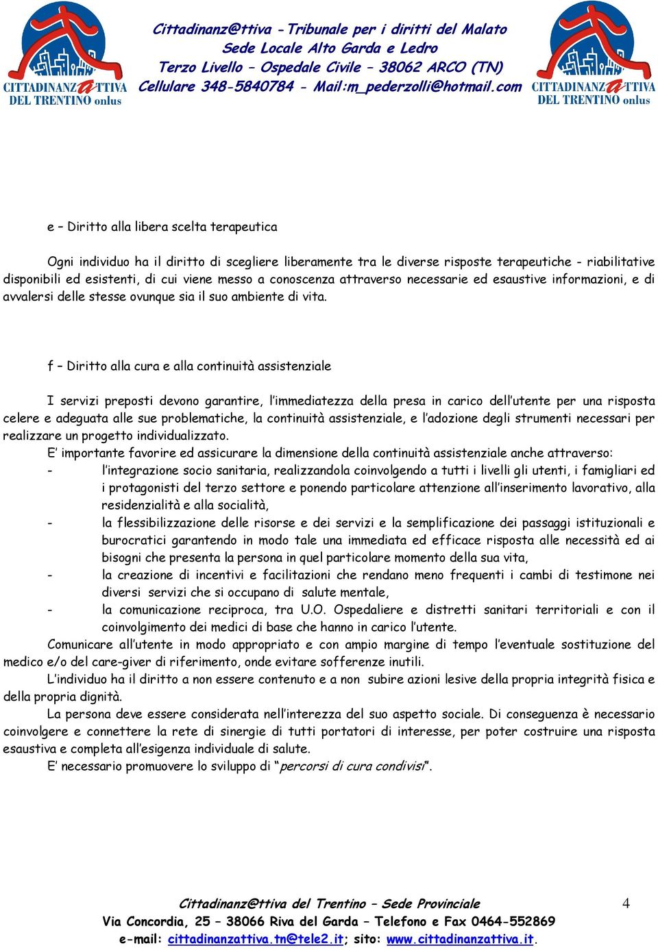 f Diritto alla cura e alla continuità assistenziale I servizi preposti devono garantire, l immediatezza della presa in carico dell utente per una risposta celere e adeguata alle sue problematiche, la