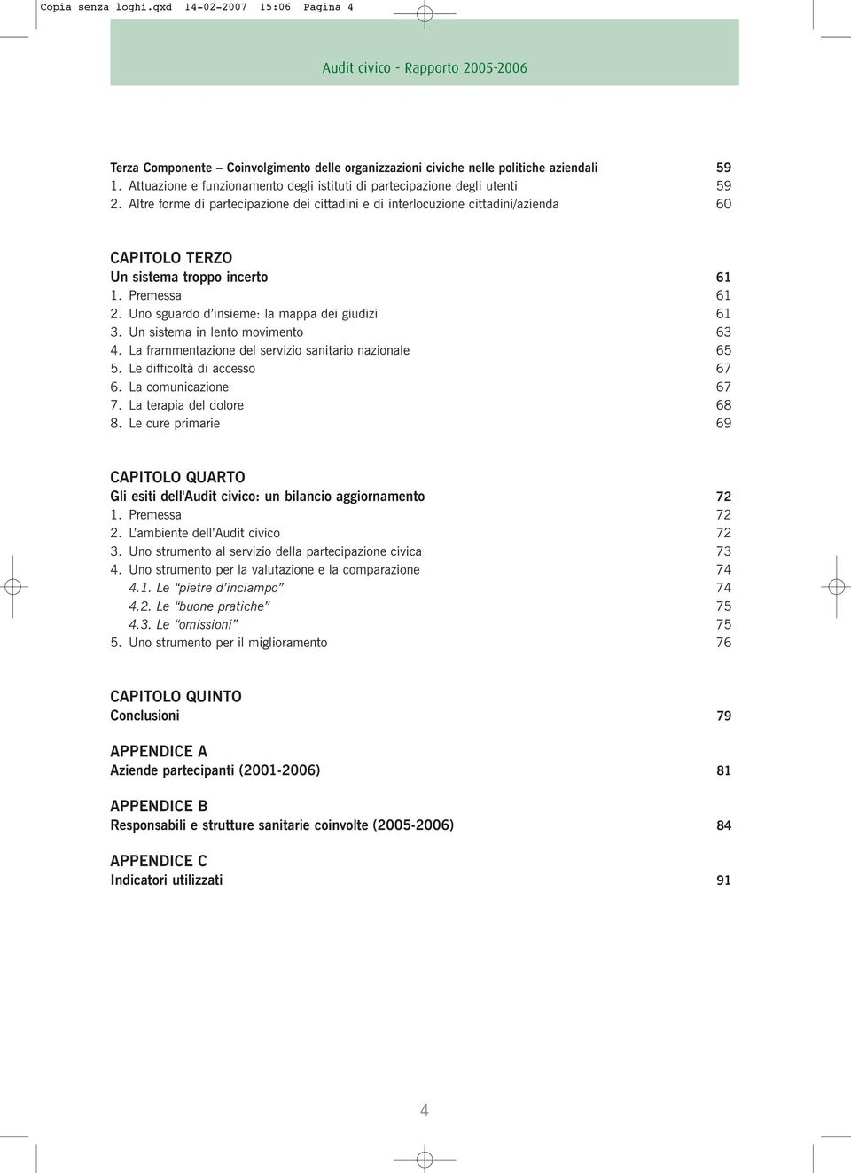 Altre forme di partecipazione dei cittadini e di interlocuzione cittadini/azienda 60 CAPITOLO TERZO Un sistema troppo incerto 61 1. Premessa 61 2. Uno sguardo d insieme: la mappa dei giudizi 61 3.