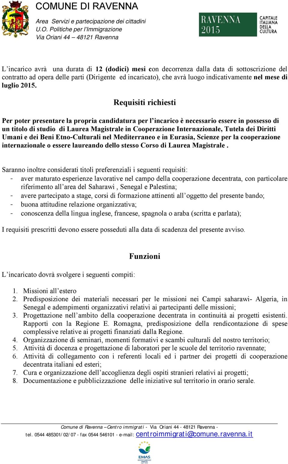 Requisiti richiesti Per poter presentare la propria candidatura per l incarico è necessario essere in possesso di un titolo di studio di Laurea Magistrale in Cooperazione Internazionale, Tutela dei