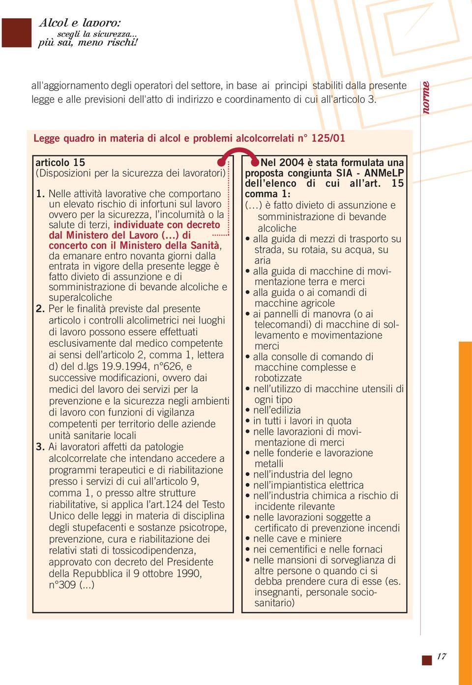 Nelle attività lavorative che comportano un elevato rischio di infortuni sul lavoro ovvero per la sicurezza, l incolumità o la salute di terzi, individuate con decreto dal Ministero del Lavoro ( ) di