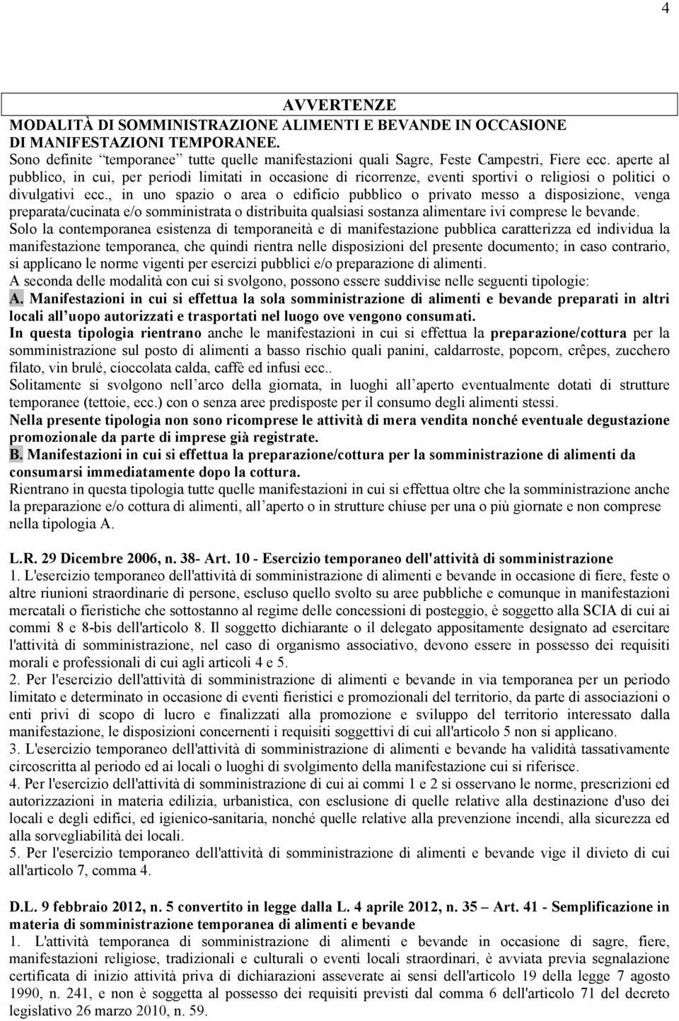 , in uno spazio o area o edificio pubblico o privato messo a disposizione, venga preparata/cucinata e/o somministrata o distribuita qualsiasi sostanza alimentare ivi comprese le bevande.