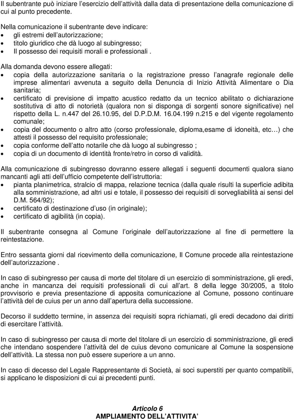 Alla domanda devono essere allegati: copia della autorizzazione sanitaria o la registrazione presso l anagrafe regionale delle imprese alimentari avvenuta a seguito della Denuncia di Inizio Attività