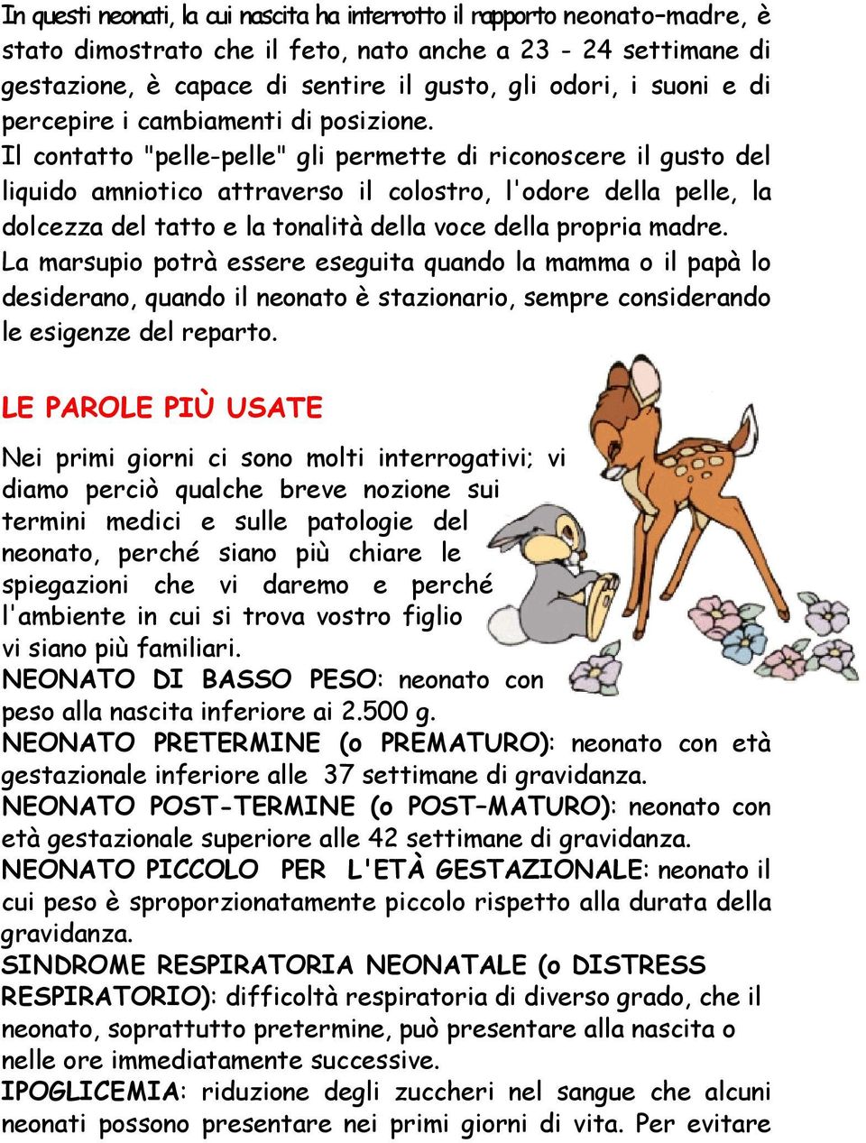 Il contatto "pelle-pelle" gli permette di riconoscere il gusto del liquido amniotico attraverso il colostro, l'odore della pelle, la dolcezza del tatto e la tonalità della voce della propria madre.