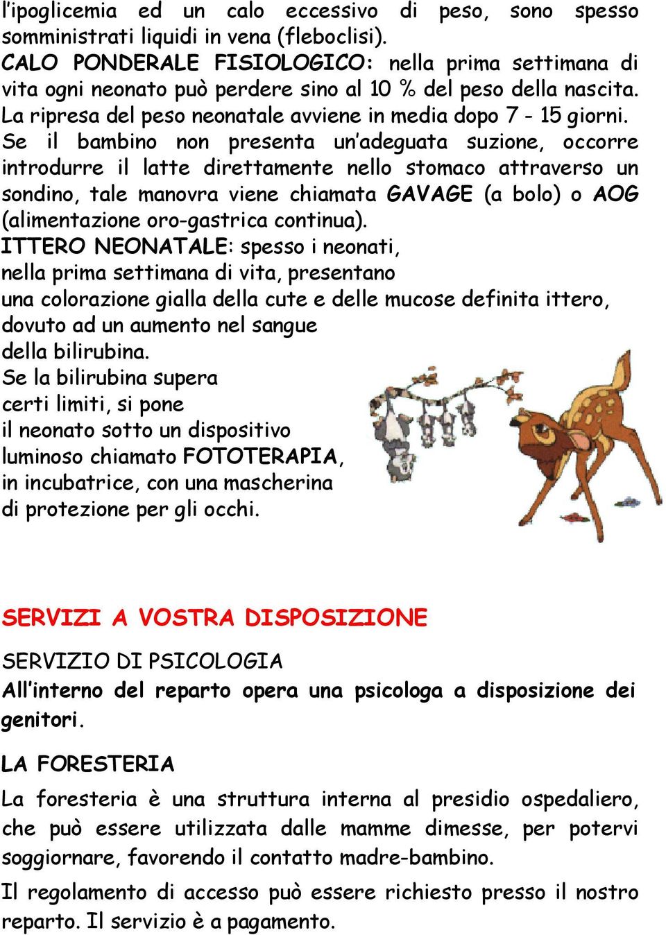 Se il bambino non presenta un adeguata suzione, occorre introdurre il latte direttamente nello stomaco attraverso un sondino, tale manovra viene chiamata GAVAGE (a bolo) o AOG (alimentazione