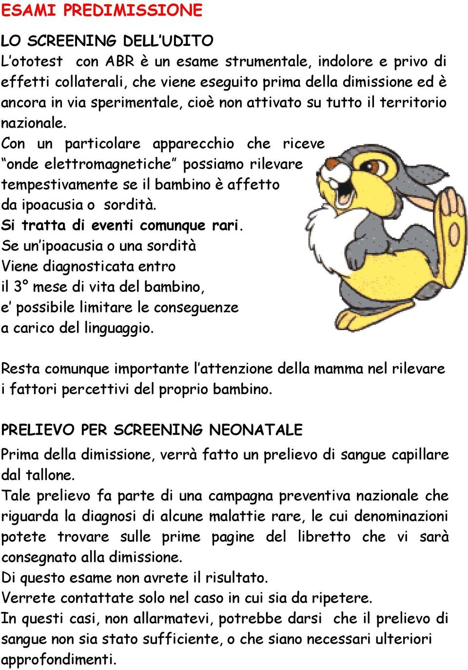 Con un particolare apparecchio che riceve onde elettromagnetiche possiamo rilevare tempestivamente se il bambino è affetto da ipoacusia o sordità. Si tratta di eventi comunque rari.