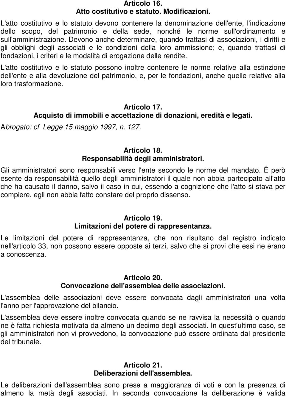 Devono anche determinare, quando trattasi di associazioni, i diritti e gli obblighi degli associati e le condizioni della loro ammissione; e, quando trattasi di fondazioni, i criteri e le modalità di