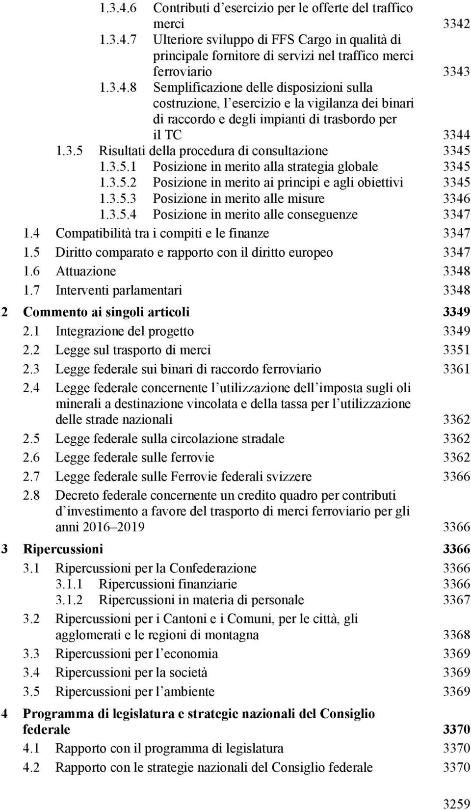 disposizioni sulla 3343 costruzione, l esercizio e la vigilanza dei binari di raccordo e degli impianti di trasbordo per il TC 3344 1.3.5 Risultati della procedura di consultazione 3345 1.3.5.1 Posizione in merito alla strategia globale 3345 1.