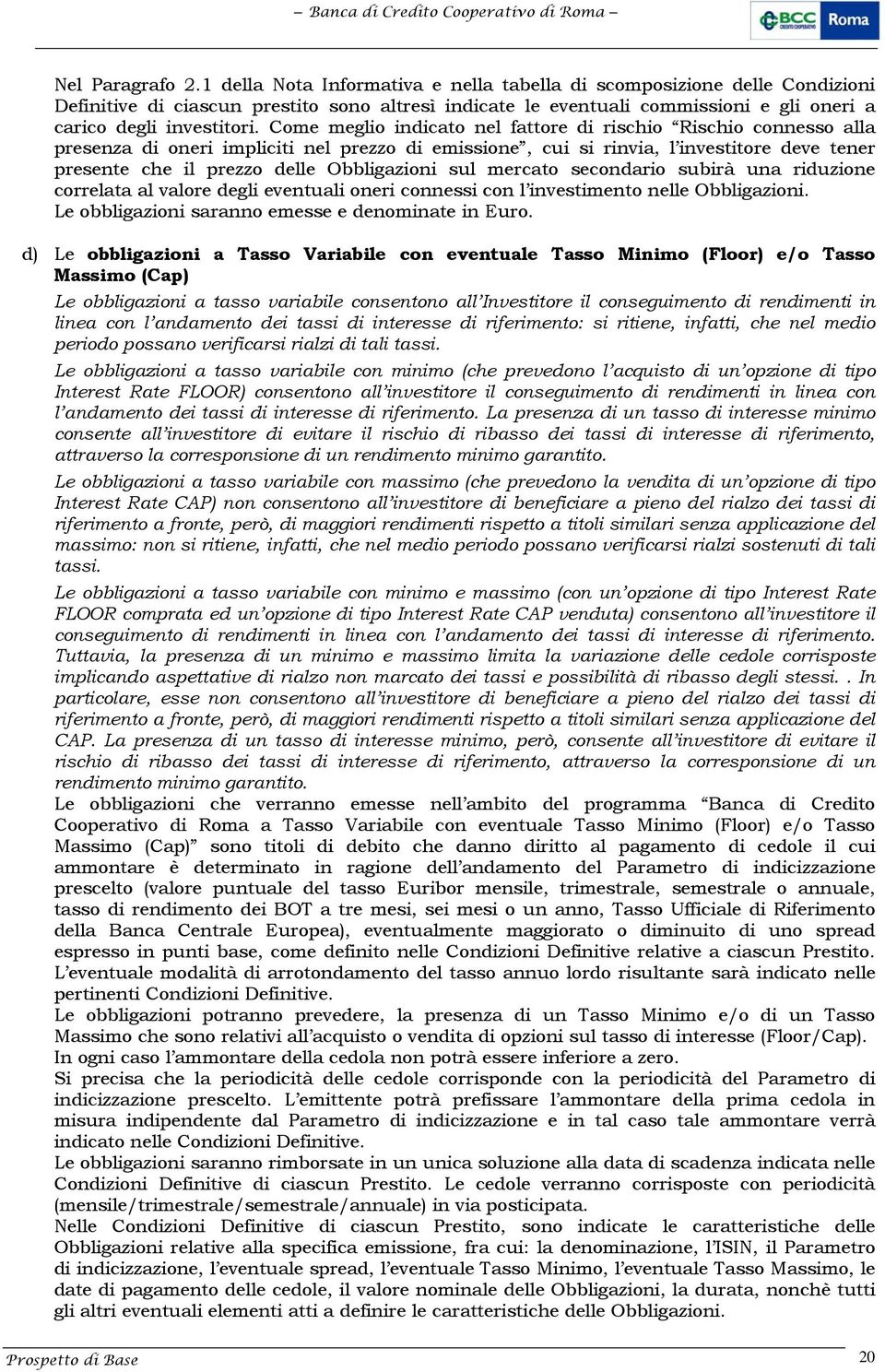 Come meglio indicato nel fattore di rischio Rischio connesso alla presenza di oneri impliciti nel prezzo di emissione, cui si rinvia, l investitore deve tener presente che il prezzo delle