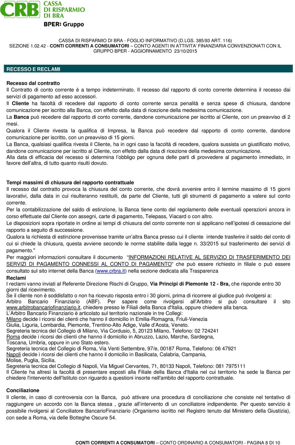 Il Cliente ha facoltà di recedere dal rapporto di conto corrente senza penalità e senza spese di chiusura, dandone comunicazione per iscritto alla Banca, con effetto dalla data di ricezione della