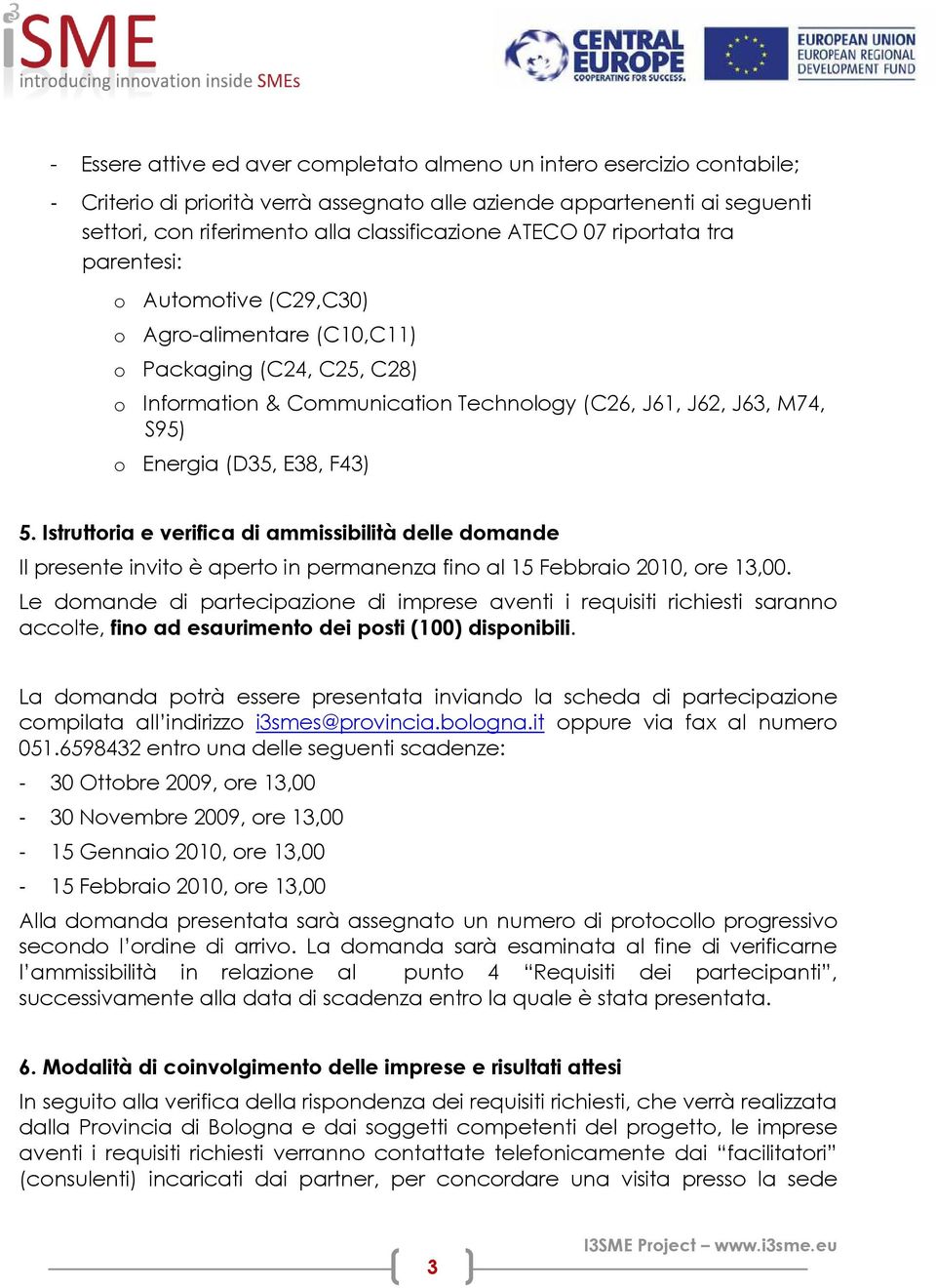 (D35, E38, F43) 5. Istruttoria e verifica di ammissibilità delle domande Il presente invito è aperto in permanenza fino al 15 Febbraio 2010, ore 13,00.