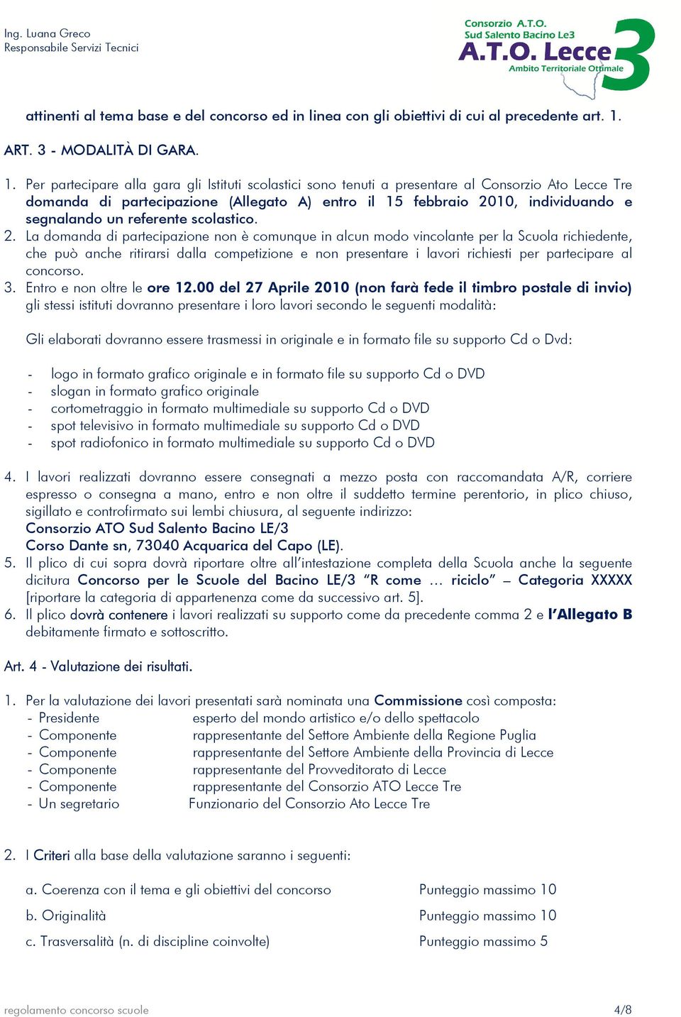 Per partecipare alla gara gli Istituti scolastici sono tenuti a presentare al Consorzio Ato Lecce Tre domanda di partecipazione (Allegato A) entro il 15 febbraio 2010, individuando e segnalando un