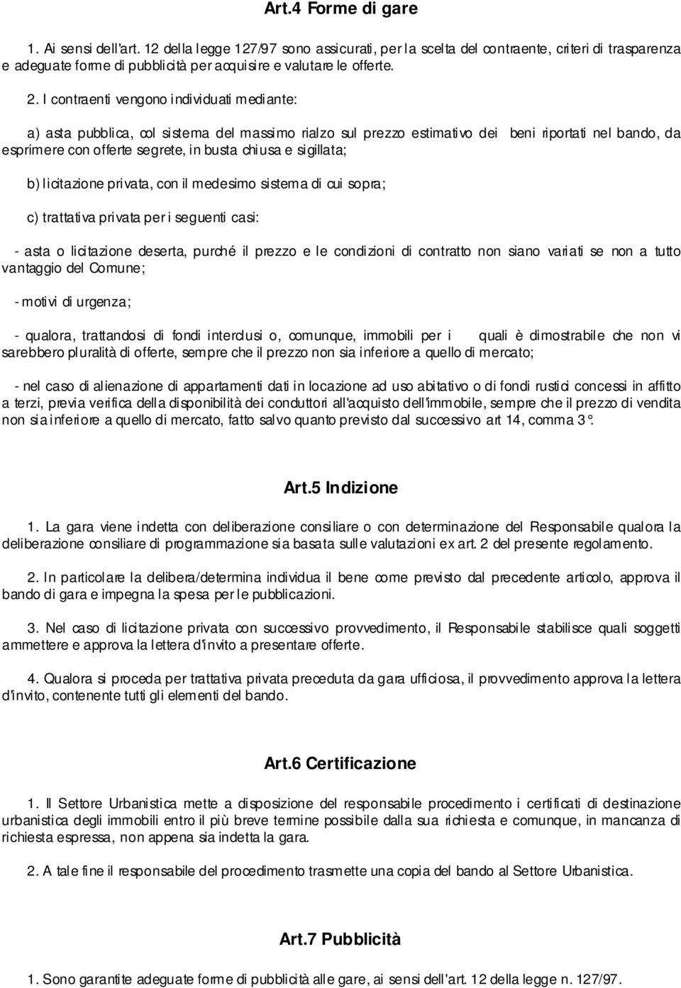 I contraenti vengono individuati mediante: a) asta pubblica, col sistema del massimo rialzo sul prezzo estimativo dei beni riportati nel bando, da esprimere con offerte segrete, in busta chiusa e