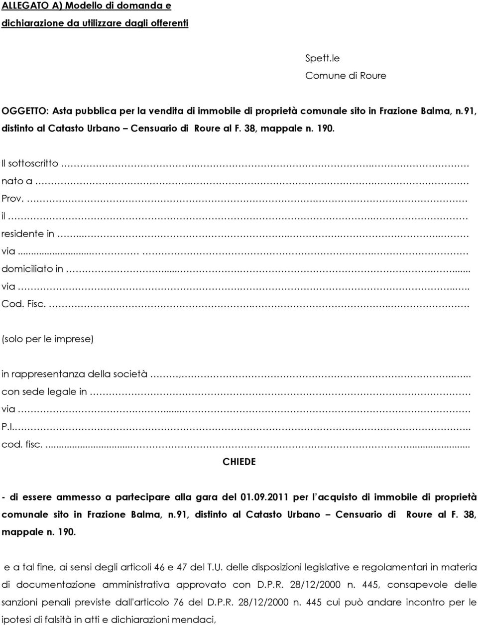 .... (solo per le imprese) in rappresentanza della società,..... con sede legale in via..... P.I.... cod. fisc....... CHIEDE - di essere ammesso a partecipare alla gara del 01.09.