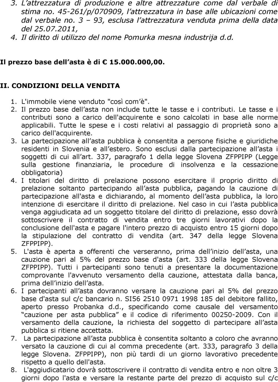 CONDIZIONI DELLA VENDITA 1. L'immobile viene venduto "così com è". 2. Il prezzo base dell asta non include tutte le tasse e i contributi.