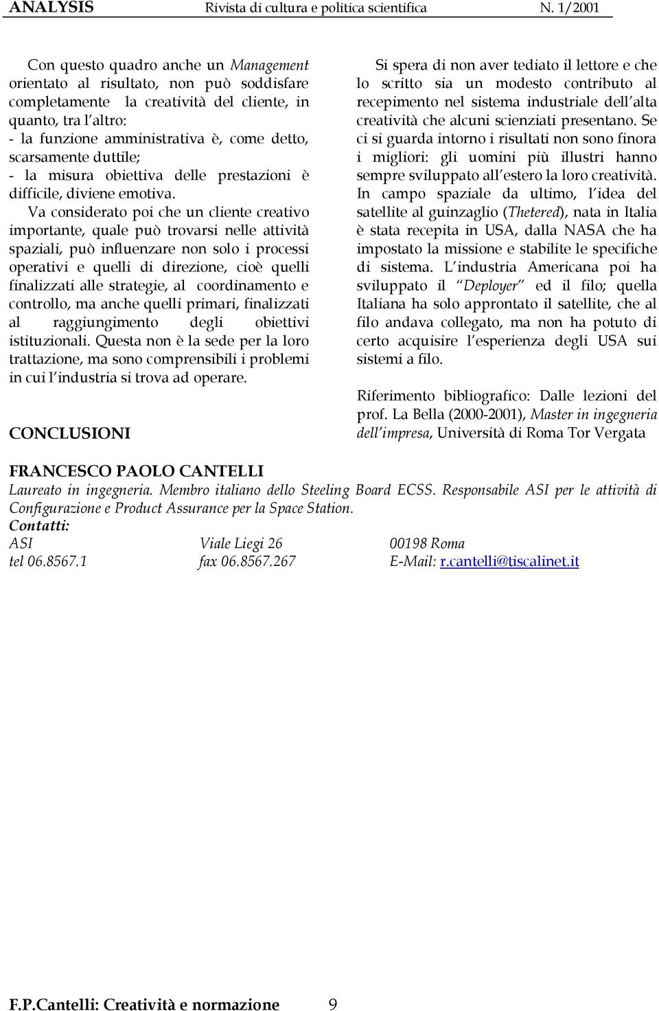 Va considerato poi che un cliente creativo importante, quale può trovarsi nelle attività spaziali, può influenzare non solo i processi operativi e quelli di direzione, cioè quelli finalizzati alle