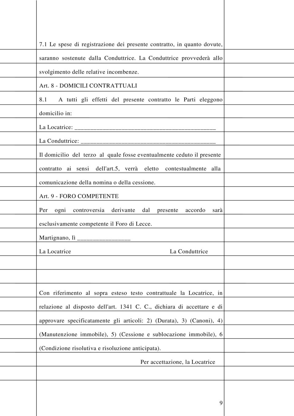 1 A tutti gli effetti del presente contratto le Parti eleggono domicilio in: La Locatrice: La Conduttrice: Il domicilio del terzo al quale fosse eventualmente ceduto il presente contratto ai sensi