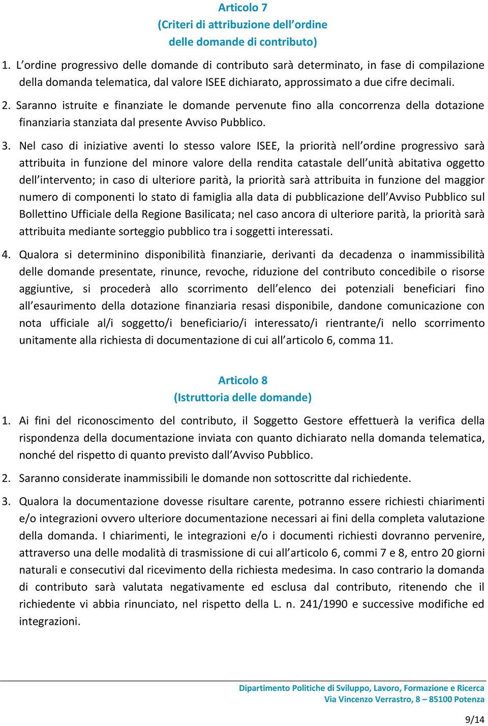 Saranno istruite e finanziate le domande pervenute fino alla concorrenza della dotazione finanziaria stanziata dal presente Avviso Pubblico. 3.