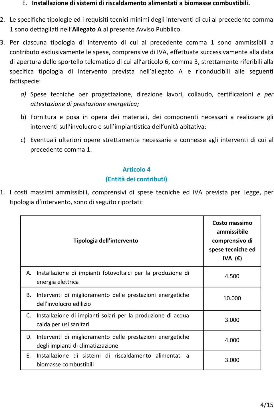 Per ciascuna tipologia di intervento di cui al precedente comma 1 sono ammissibili a contributo esclusivamente le spese, comprensive di IVA, effettuate successivamente alla data di apertura dello