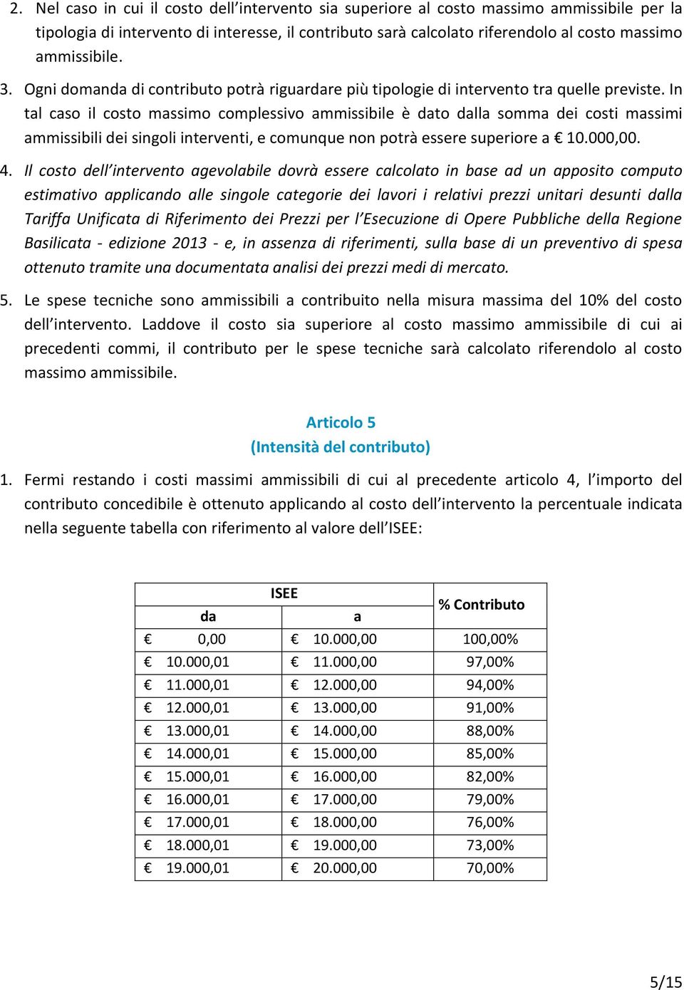 In tal caso il costo massimo complessivo ammissibile è dato dalla somma dei costi massimi ammissibili dei singoli interventi, e comunque non potrà essere superiore a 10.000,00. 4.