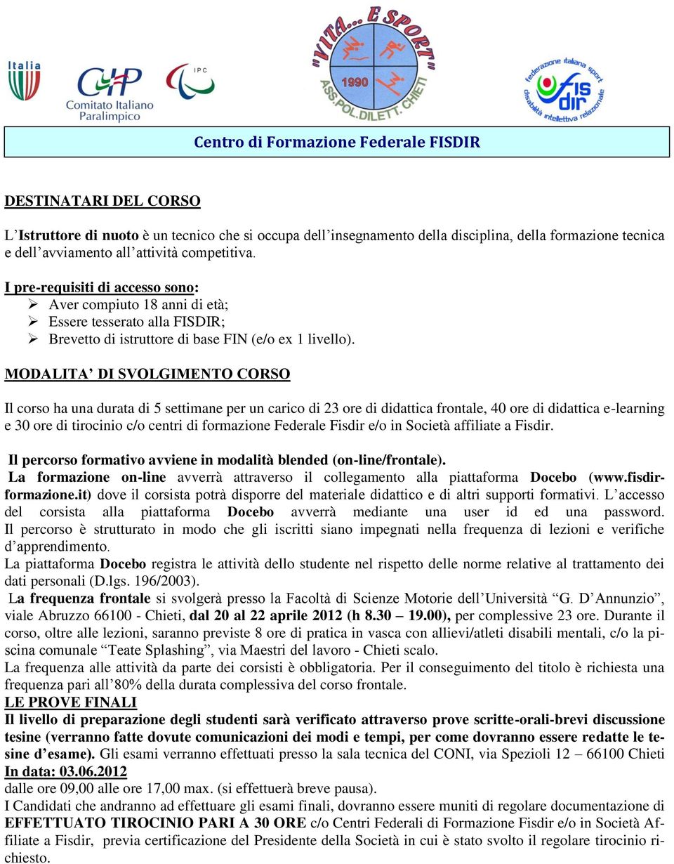 MODALITA DI SVOLGIMENTO CORSO Il corso ha una durata di 5 settimane per un carico di 23 ore di didattica frontale, 40 ore di didattica e-learning e 30 ore di tirocinio c/o centri di formazione