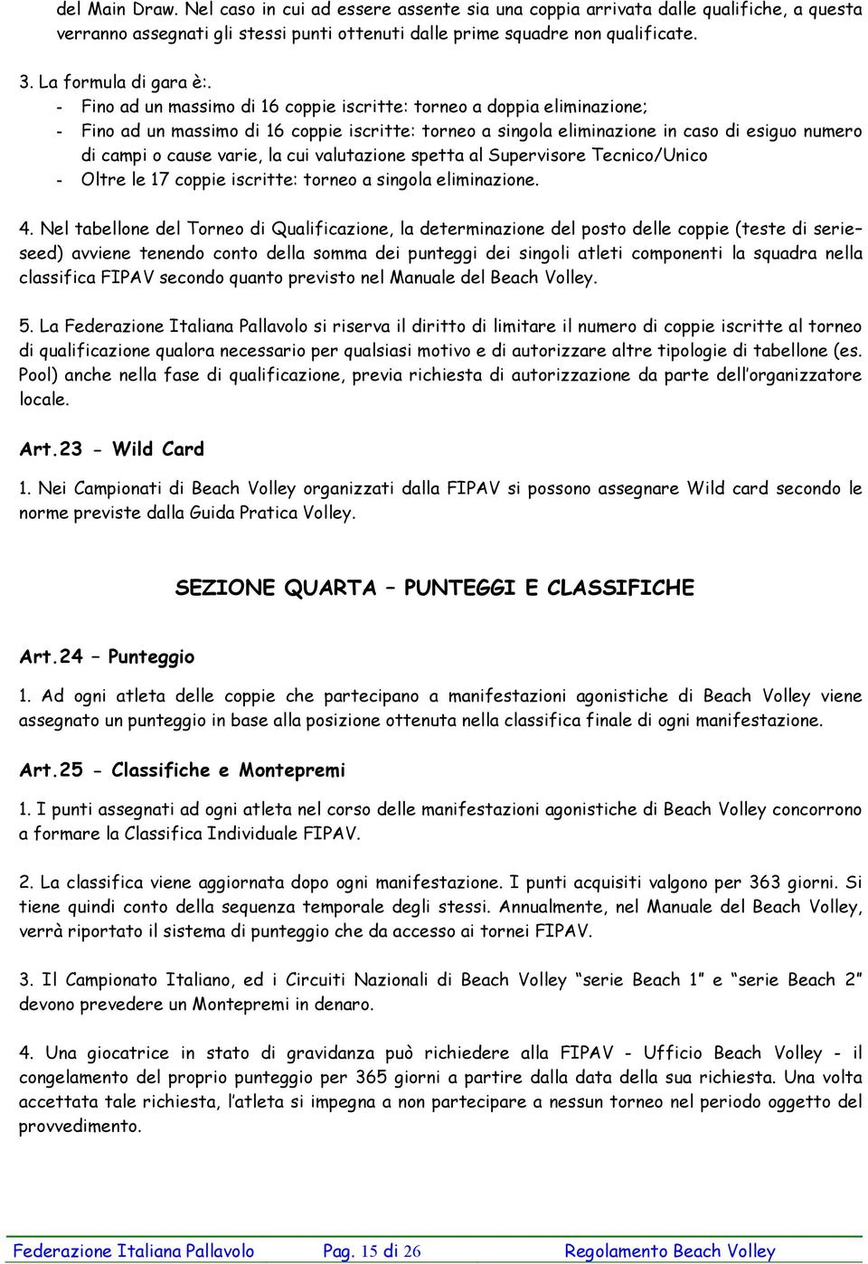 - Fino ad un massimo di 16 coppie iscritte: torneo a doppia eliminazione; - Fino ad un massimo di 16 coppie iscritte: torneo a singola eliminazione in caso di esiguo numero di campi o cause varie, la