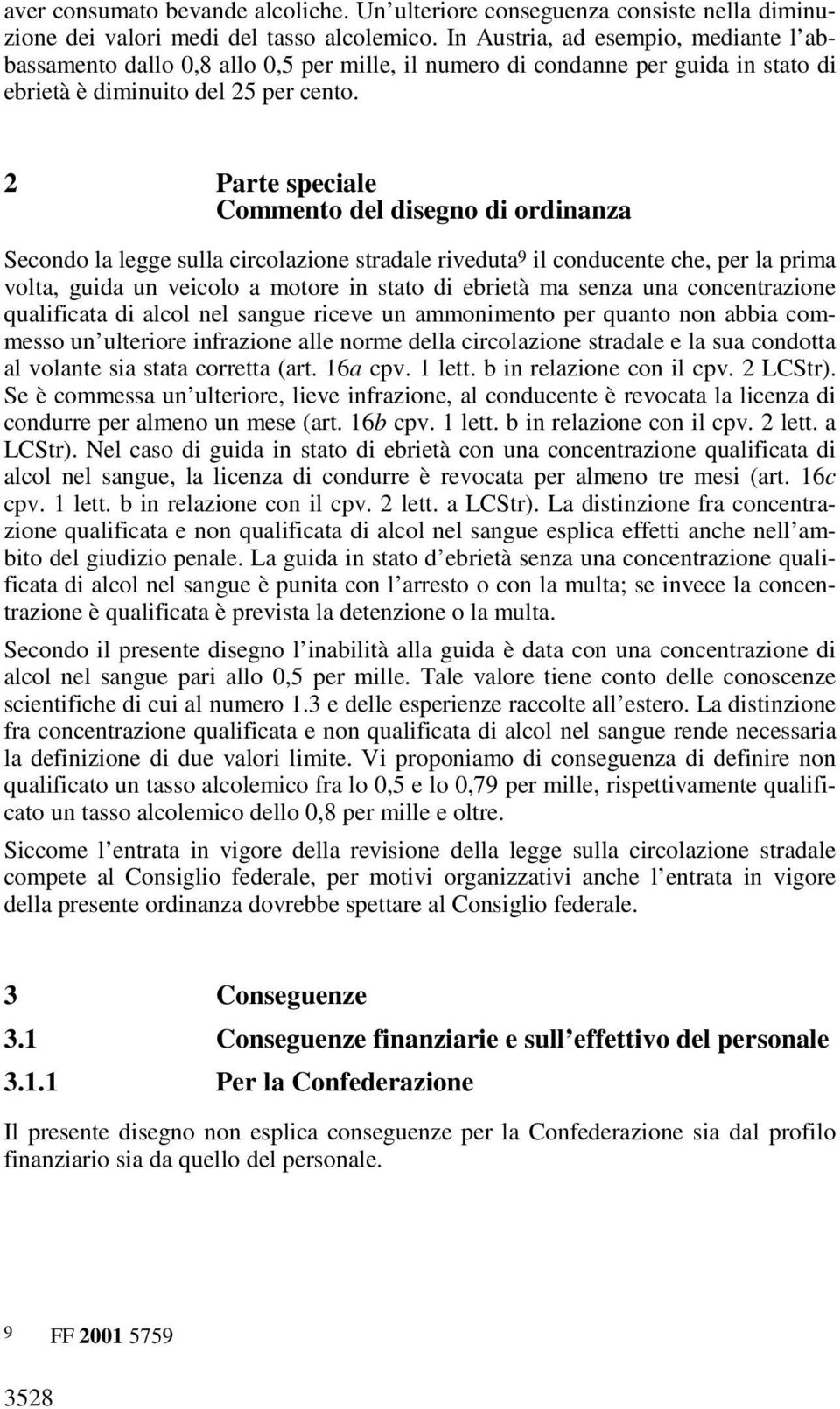 2 Parte speciale Commento del disegno di ordinanza Secondo la legge sulla circolazione stradale riveduta 9 il conducente che, per la prima volta, guida un veicolo a motore in stato di ebrietà ma