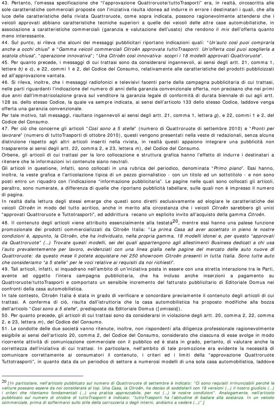 caratteristiche tecniche superiori a quelle dei veicoli delle altre case automobilistiche, in associazione a caratteristiche commerciali (garanzia e valutazione dell usato) che rendono il mix dell