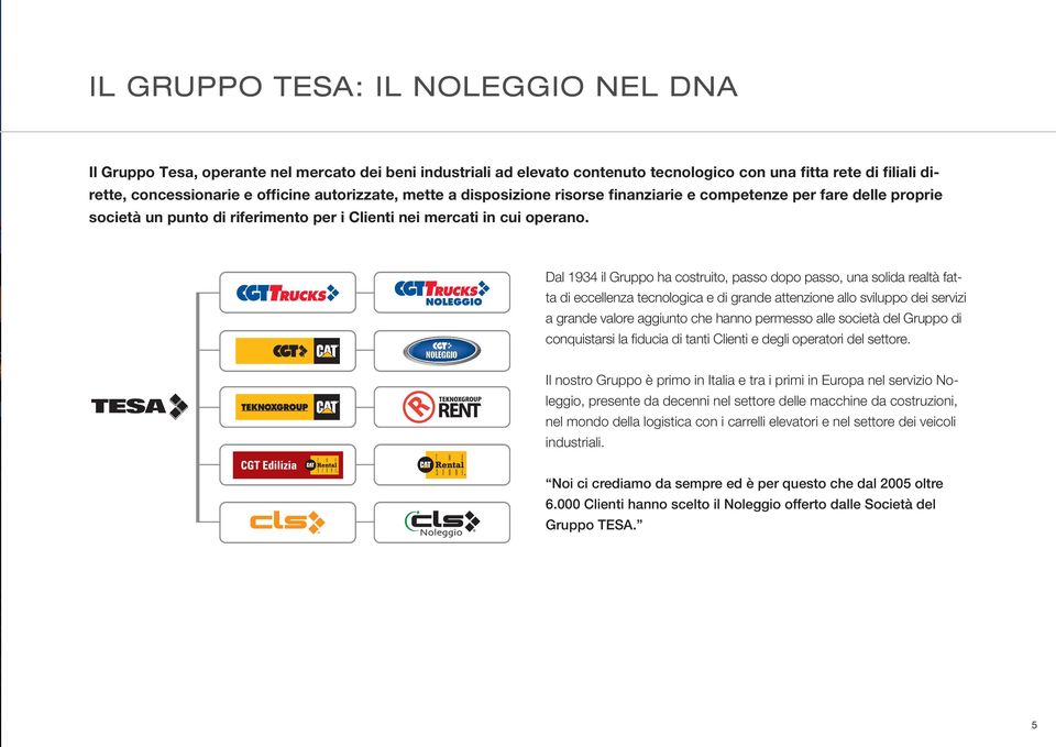 Dal 1934 il Gruppo ha costruito, passo dopo passo, una solida realtà fatta di eccellenza tecnologica e di grande attenzione allo sviluppo dei servizi a grande valore aggiunto che hanno permesso alle