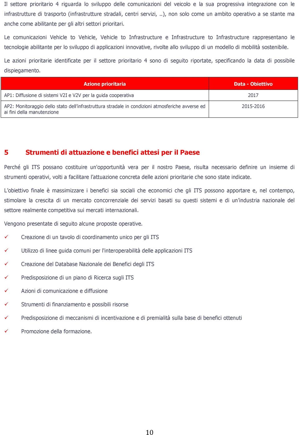 Le comunicazioni Vehicle to Vehicle, Vehicle to Infrastructure e Infrastructure to Infrastructure rappresentano le tecnologie abilitante per lo sviluppo di applicazioni innovative, rivolte allo