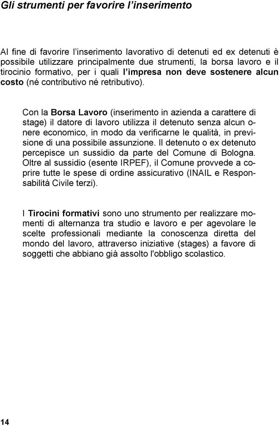 Con la Borsa Lavoro (inserimento in azienda a carattere di stage) il datore di lavoro utilizza il detenuto senza alcun o- nere economico, in modo da verificarne le qualità, in previsione di una