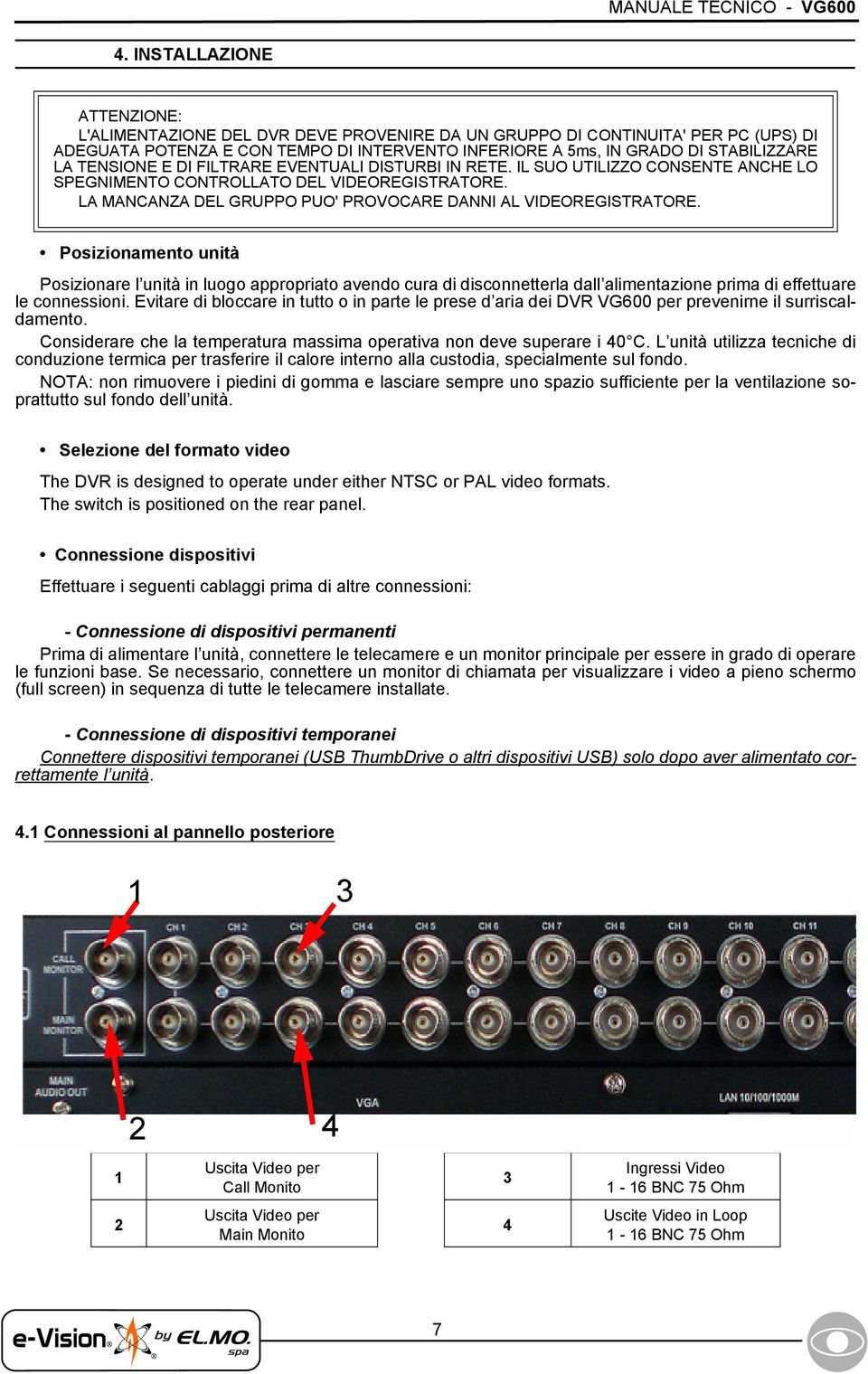 TENSIONE E DI FILTRARE EVENTUALI DISTURBI IN RETE. IL SUO UTILIZZO CONSENTE ANCHE LO SPEGNIMENTO CONTROLLATO DEL VIDEOREGISTRATORE. LA MANCANZA DEL GRUPPO PUO' PROVOCARE DANNI AL VIDEOREGISTRATORE.