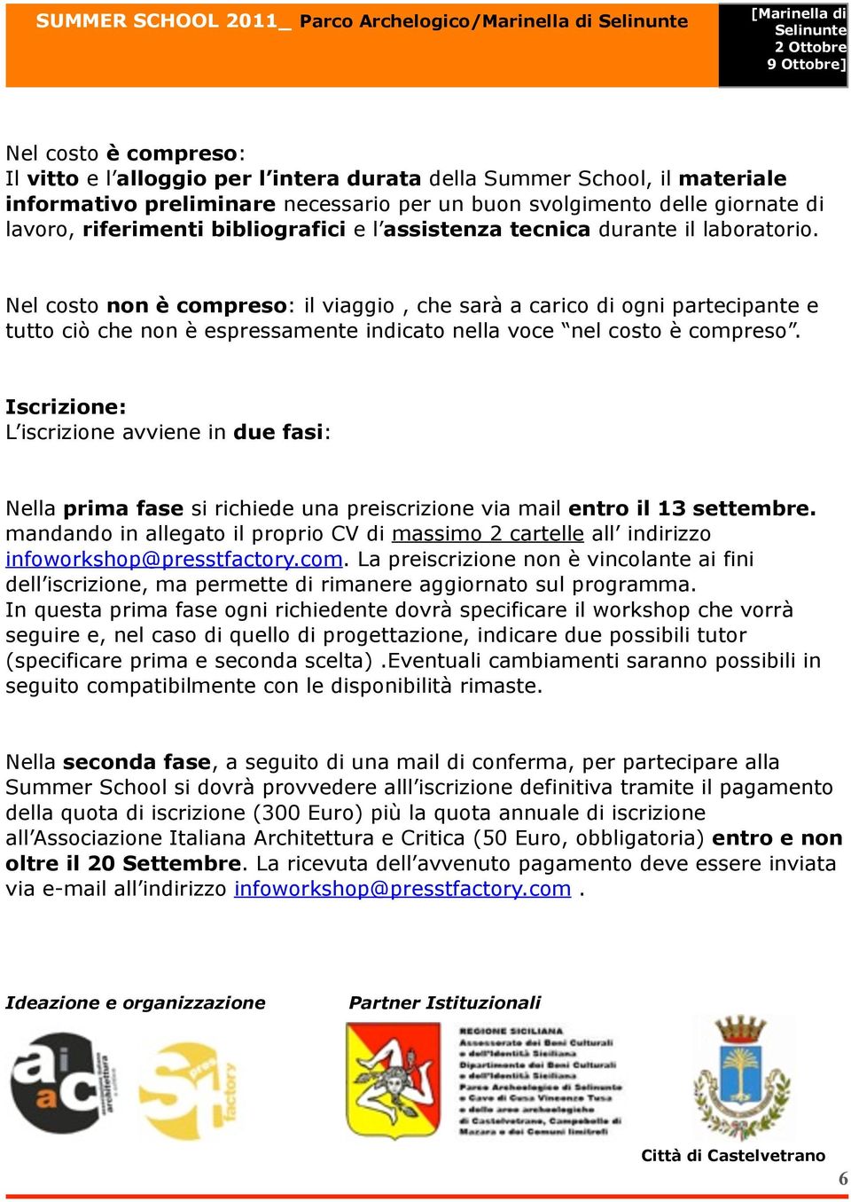 Nel costo non è compreso: il viaggio, che sarà a carico di ogni partecipante e tutto ciò che non è espressamente indicato nella voce nel costo è compreso.