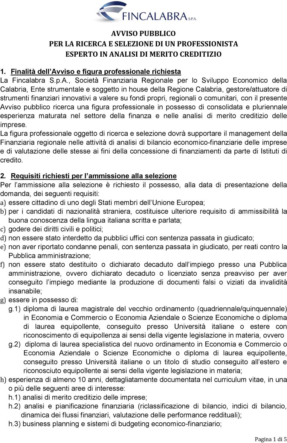 propri, regionali o comunitari, con il presente Avviso pubblico ricerca una figura professionale in possesso di consolidata e pluriennale esperienza maturata nel settore della finanza e nelle analisi