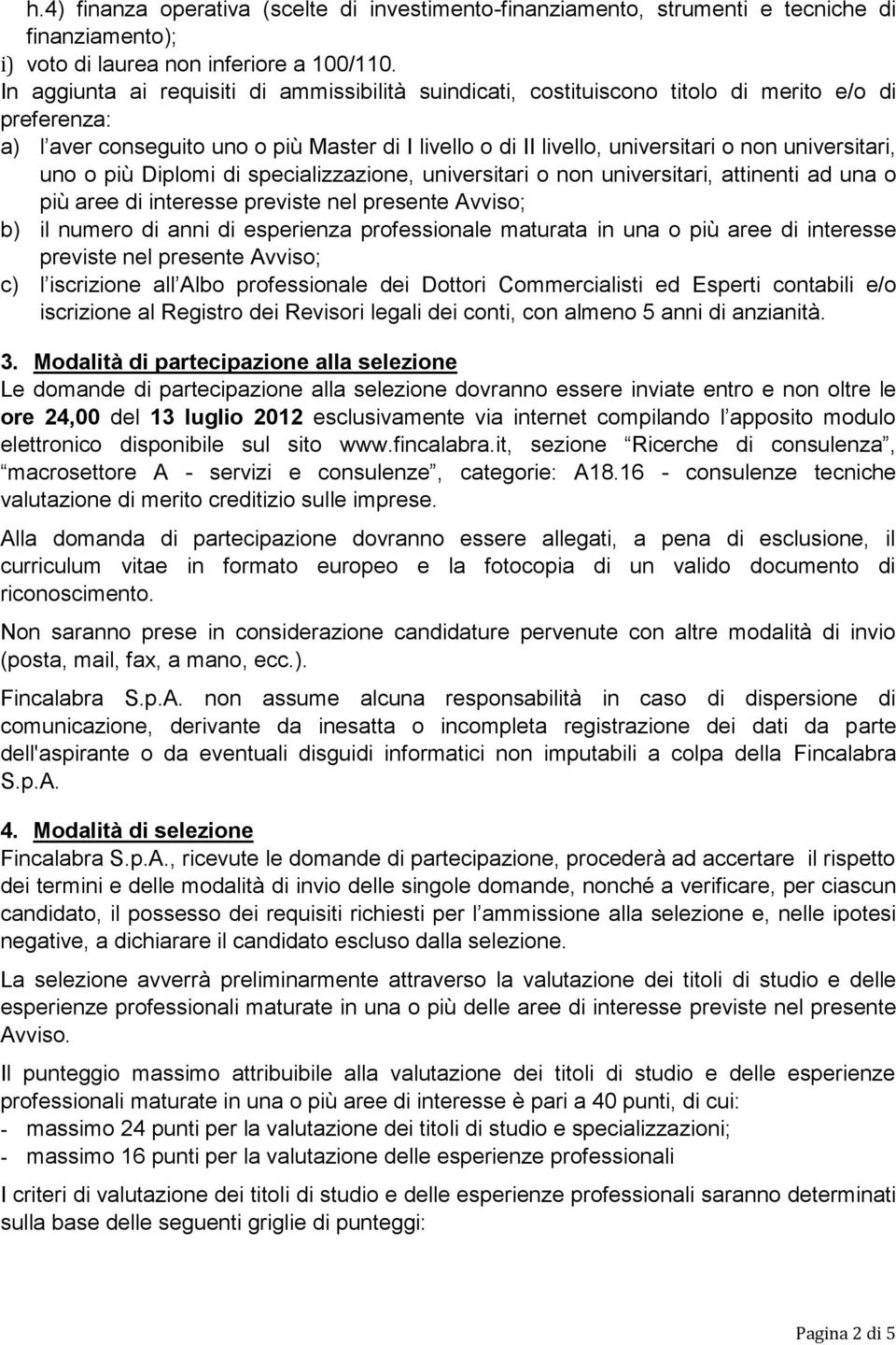 universitari, uno o più Diplomi di specializzazione, universitari o non universitari, attinenti ad una o più aree di interesse previste nel presente Avviso; b) il numero di anni di esperienza