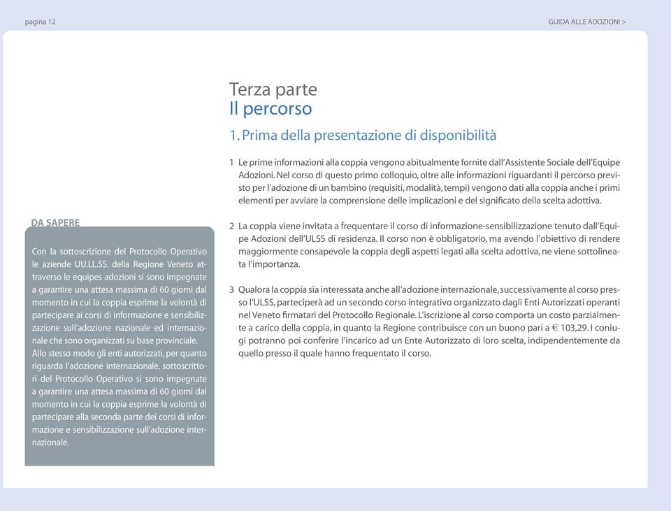 Nel corso di questo primo colloquio, oltre alle informazioni riguardanti il percorso previsto per l adozione di un bambino (requisiti, modalità, tempi) vengono dati alla coppia anche i primi elementi