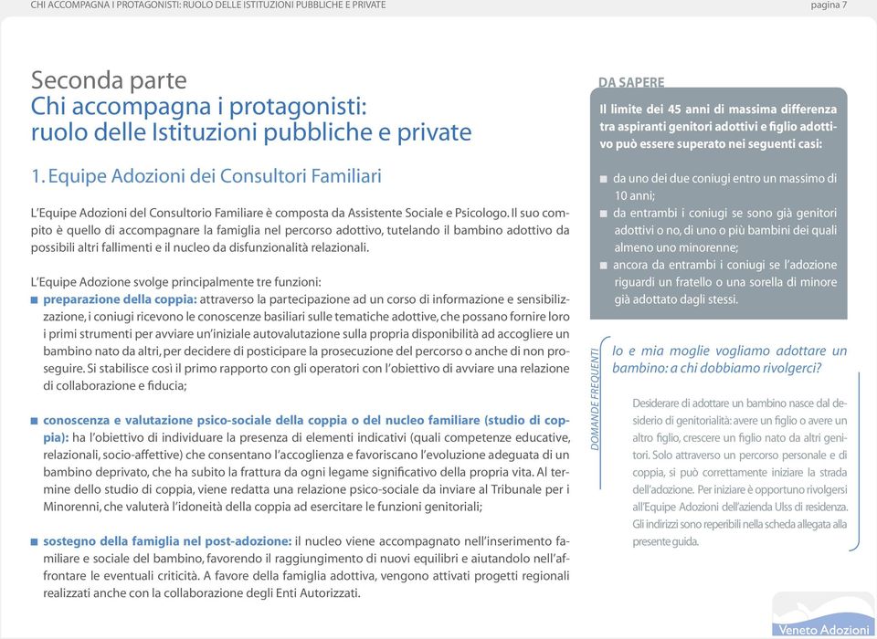 Il suo compito è quello di accompagnare la famiglia nel percorso adottivo, tutelando il bambino adottivo da possibili altri fallimenti e il nucleo da disfunzionalità relazionali.